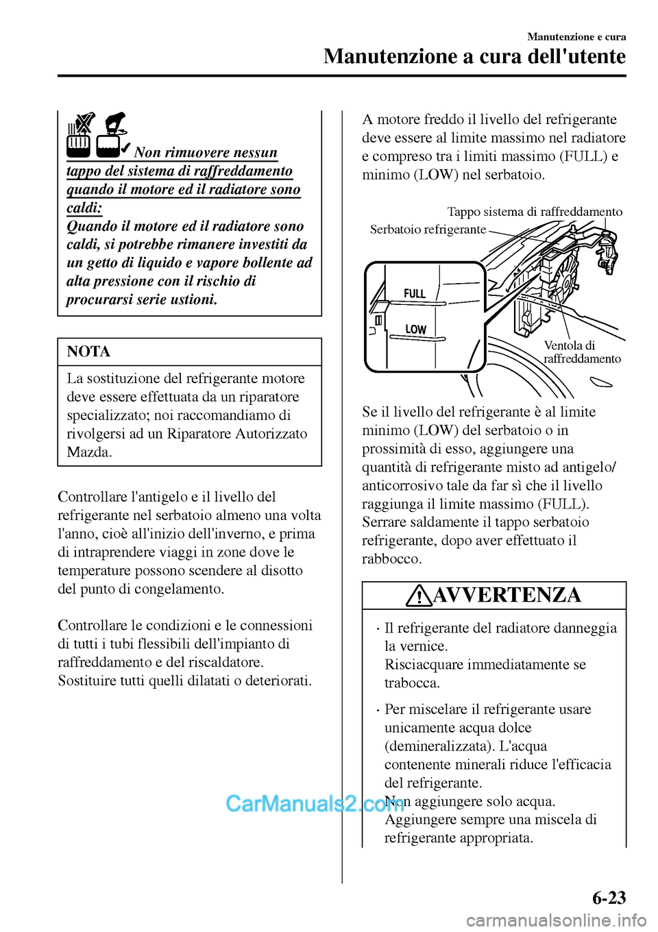 MAZDA MODEL MX-5 RF 2017  Manuale del proprietario (in Italian)  Non rimuovere nessun
tappo del sistema di raffreddamento
quando il motore ed il radiatore sono
caldi:
Quando il motore ed il radiatore sono
caldi, si potrebbe rimanere investiti da
un getto di liquid