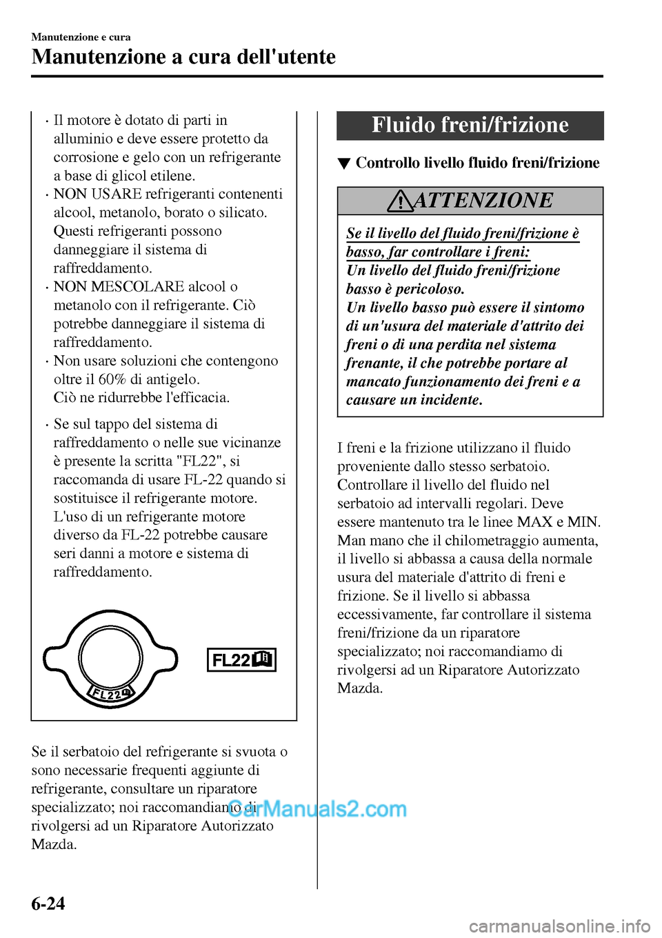 MAZDA MODEL MX-5 RF 2017  Manuale del proprietario (in Italian) •Il motore è dotato di parti in
alluminio e deve essere protetto da
corrosione e gelo con un refrigerante
a base di glicol etilene.
•NON USARE refrigeranti contenenti
alcool, metanolo, borato o s