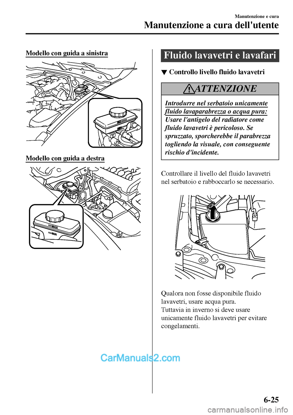 MAZDA MODEL MX-5 RF 2017  Manuale del proprietario (in Italian) Modello con guida a sinistra
Modello con guida a destra
Fluido lavavetri e lavafari
▼▼Controllo livello fluido lavavetri
ATTENZIONE
Introdurre nel serbatoio unicamente
fluido lavaparabrezza o acqu