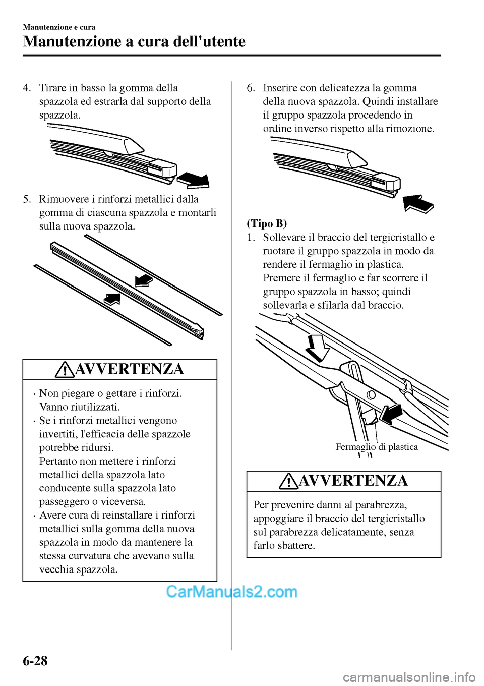 MAZDA MODEL MX-5 RF 2017  Manuale del proprietario (in Italian) 4. Tirare in basso la gomma della
spazzola ed estrarla dal supporto della
spazzola.
5. Rimuovere i rinforzi metallici dalla
gomma di ciascuna spazzola e montarli
sulla nuova spazzola.
AVVERTENZA
•No
