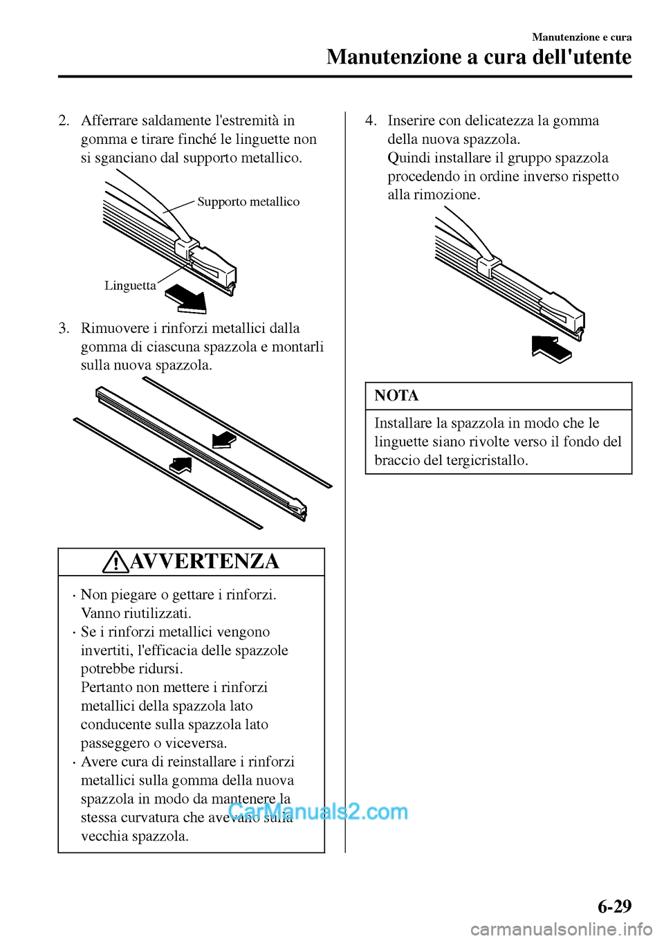MAZDA MODEL MX-5 RF 2017  Manuale del proprietario (in Italian) 2. Afferrare saldamente lestremità in
gomma e tirare finché le linguette non
si sganciano dal supporto metallico.
Supporto metallico
Linguetta
3. Rimuovere i rinforzi metallici dalla
gomma di ciasc