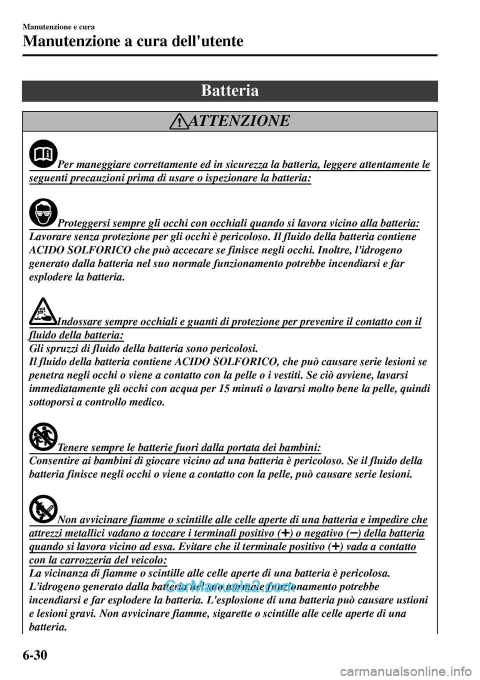 MAZDA MODEL MX-5 RF 2017  Manuale del proprietario (in Italian) Batteria
AT T E N Z I O N E
Per maneggiare correttamente ed in sicurezza la batteria, leggere attentamente le
seguenti precauzioni prima di usare o ispezionare la batteria:
Proteggersi sempre gli occh