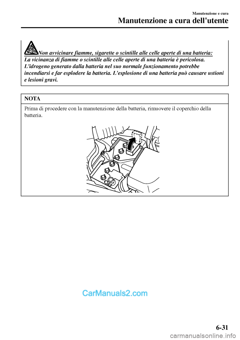 MAZDA MODEL MX-5 RF 2017 Manuale del proprietario (in Italian) Non avvicinare fiamme, sigarette o scintille alle celle aperte di una batteria:
La vicinanza di fiamme o scintille alle celle aperte di una batteria è pericolosa.
Lidrogeno generato dalla batteria n MAZDA MODEL MX-5 RF 2017 Manuale del proprietario (in Italian) Non avvicinare fiamme, sigarette o scintille alle celle aperte di una batteria:
La vicinanza di fiamme o scintille alle celle aperte di una batteria è pericolosa.
Lidrogeno generato dalla batteria n