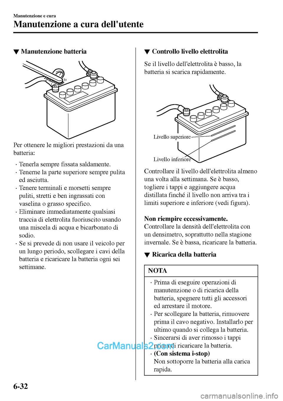 MAZDA MODEL MX-5 RF 2017 Manuale del proprietario (in Italian) ▼Manutenzione batteria
Per ottenere le migliori prestazioni da una
batteria:
•Tenerla sempre fissata saldamente.
•Tenerne la parte superiore sempre pulita
ed asciutta.
•Tenere terminali e mors MAZDA MODEL MX-5 RF 2017 Manuale del proprietario (in Italian) ▼Manutenzione batteria
Per ottenere le migliori prestazioni da una
batteria:
•Tenerla sempre fissata saldamente.
•Tenerne la parte superiore sempre pulita
ed asciutta.
•Tenere terminali e mors