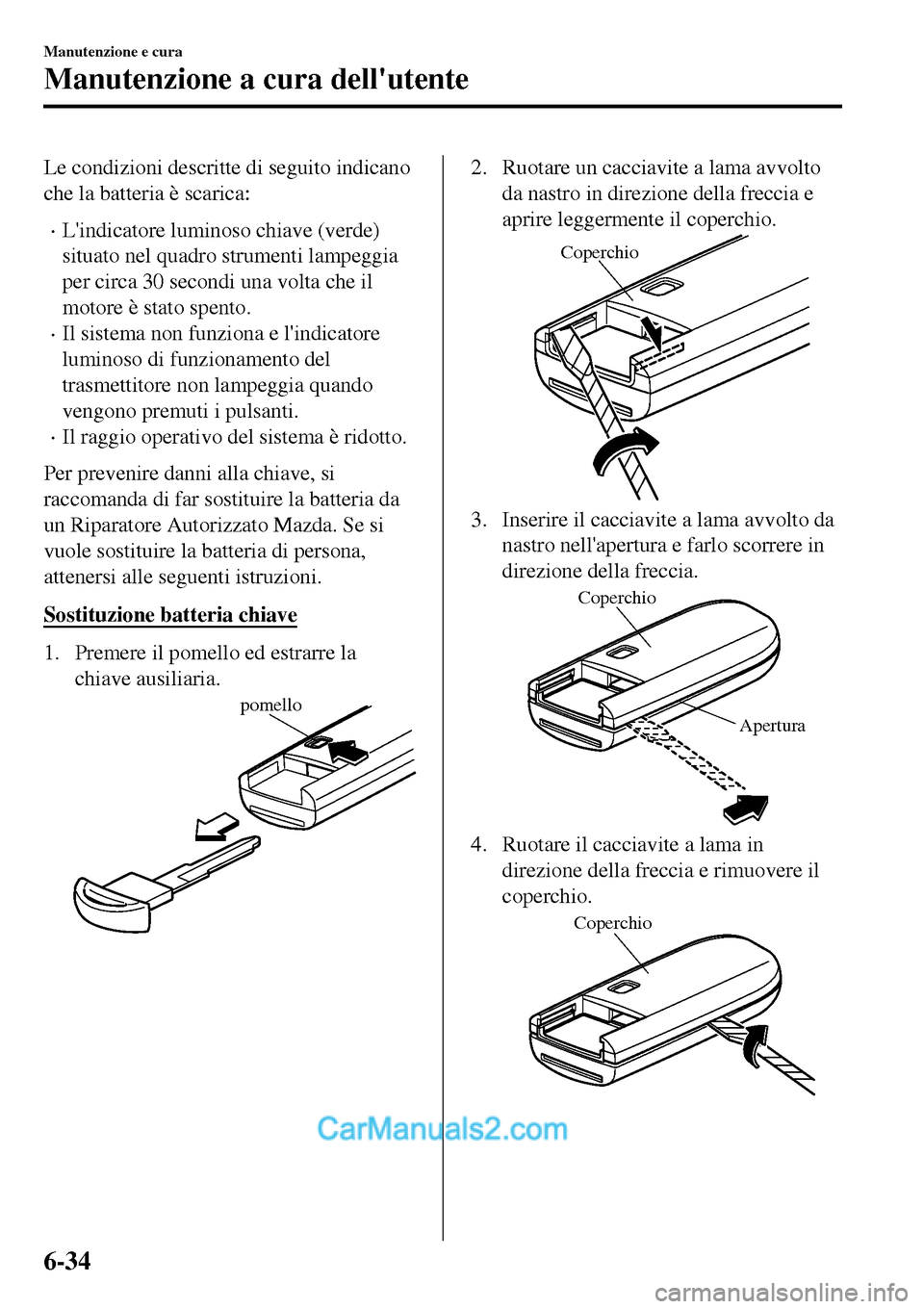 MAZDA MODEL MX-5 RF 2017 Manuale del proprietario (in Italian) Le condizioni descritte di seguito indicano
che la batteria è scarica:
•Lindicatore luminoso chiave (verde)
situato nel quadro strumenti lampeggia
per circa 30 secondi una volta che il
motore è s MAZDA MODEL MX-5 RF 2017 Manuale del proprietario (in Italian) Le condizioni descritte di seguito indicano
che la batteria è scarica:
•Lindicatore luminoso chiave (verde)
situato nel quadro strumenti lampeggia
per circa 30 secondi una volta che il
motore è s