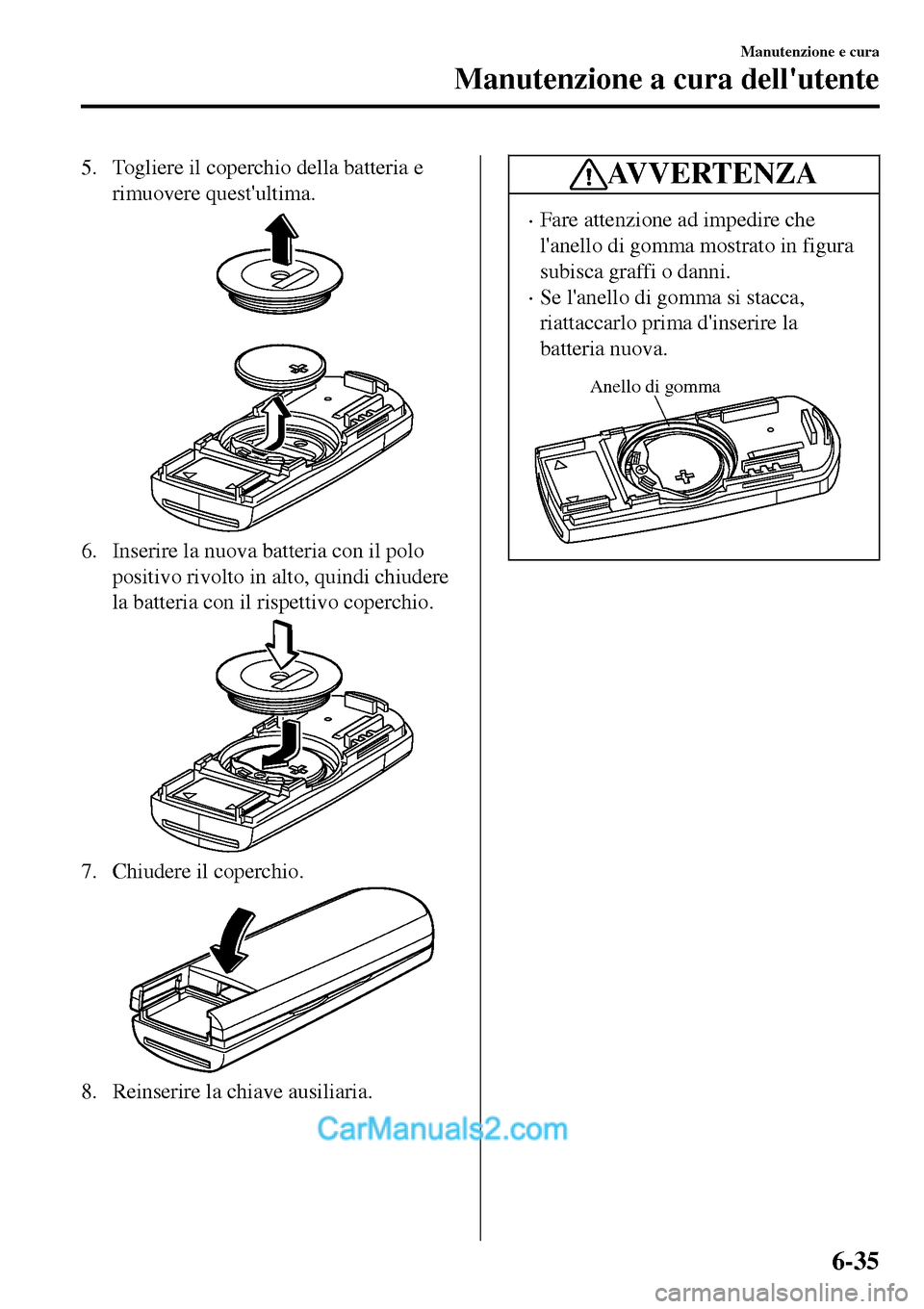 MAZDA MODEL MX-5 RF 2017 Manuale del proprietario (in Italian) 5. Togliere il coperchio della batteria e
rimuovere questultima.
6. Inserire la nuova batteria con il polo
positivo rivolto in alto, quindi chiudere
la batteria con il rispettivo coperchio.
7. Chiude MAZDA MODEL MX-5 RF 2017 Manuale del proprietario (in Italian) 5. Togliere il coperchio della batteria e
rimuovere questultima.
6. Inserire la nuova batteria con il polo
positivo rivolto in alto, quindi chiudere
la batteria con il rispettivo coperchio.
7. Chiude