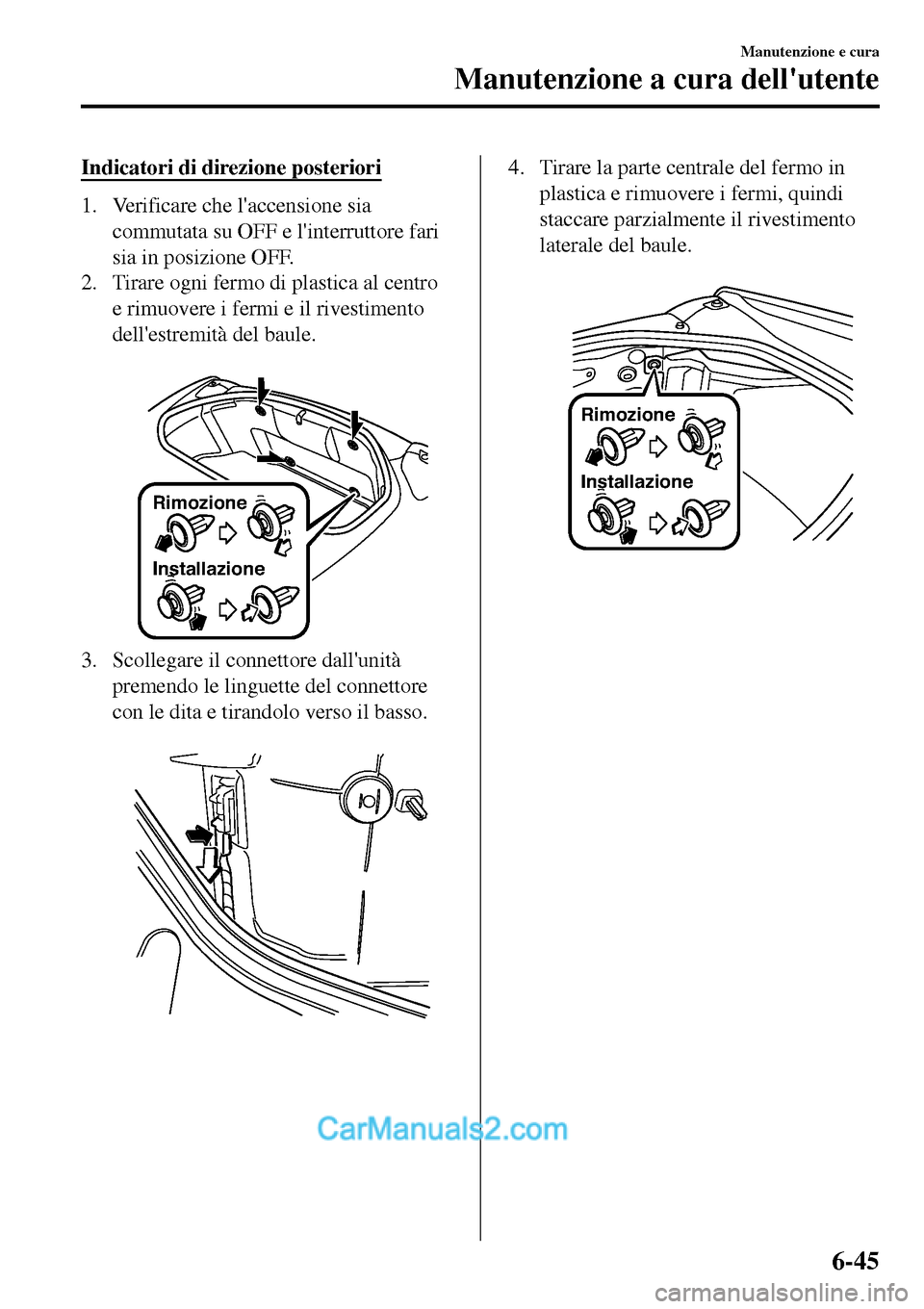 MAZDA MODEL MX-5 RF 2017 Manuale del proprietario (in Italian) Indicatori di direzione posteriori
1. Verificare che laccensione sia
commutata su OFF e linterruttore fari
sia in posizione OFF.
2. Tirare ogni fermo di plastica al centro
e rimuovere i fermi e il r MAZDA MODEL MX-5 RF 2017 Manuale del proprietario (in Italian) Indicatori di direzione posteriori
1. Verificare che laccensione sia
commutata su OFF e linterruttore fari
sia in posizione OFF.
2. Tirare ogni fermo di plastica al centro
e rimuovere i fermi e il r
