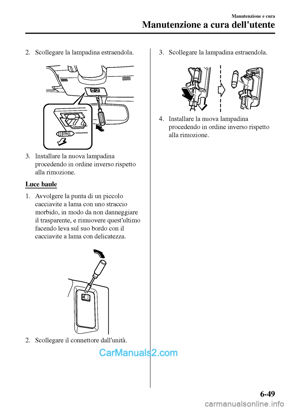 MAZDA MODEL MX-5 RF 2017 Manuale del proprietario (in Italian) 2. Scollegare la lampadina estraendola.
3. Installare la nuova lampadina
procedendo in ordine inverso rispetto
alla rimozione.
Luce baule
1. Avvolgere la punta di un piccolo
cacciavite a lama con un MAZDA MODEL MX-5 RF 2017 Manuale del proprietario (in Italian) 2. Scollegare la lampadina estraendola.
3. Installare la nuova lampadina
procedendo in ordine inverso rispetto
alla rimozione.
Luce baule
1. Avvolgere la punta di un piccolo
cacciavite a lama con un