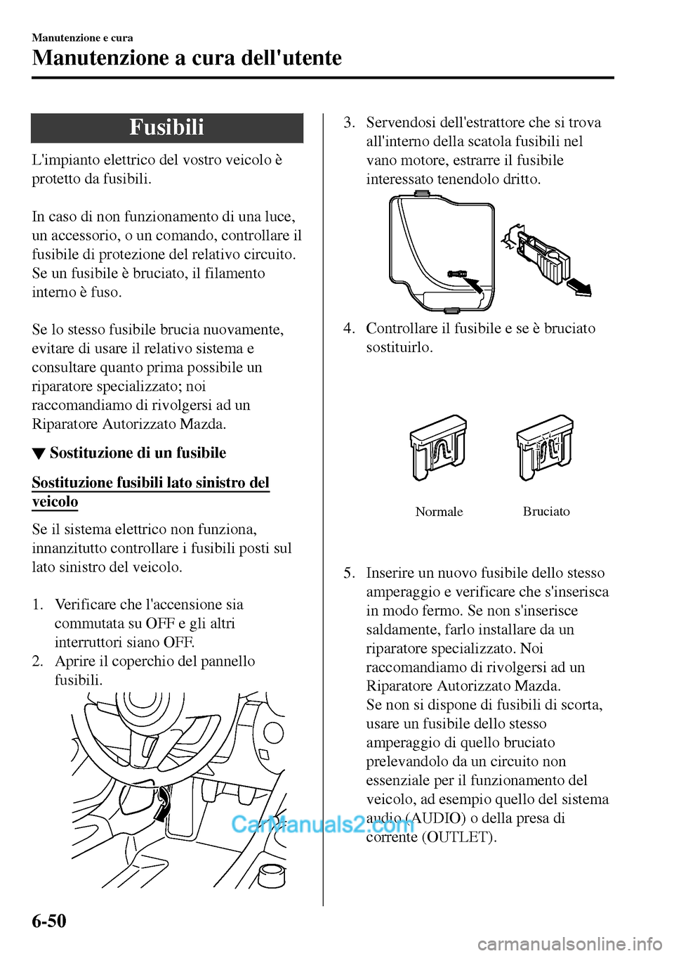 MAZDA MODEL MX-5 RF 2017 Manuale del proprietario (in Italian) Fusibili
Limpianto elettrico del vostro veicolo è
protetto da fusibili.
In caso di non funzionamento di una luce,
un accessorio, o un comando, controllare il
fusibile di protezione del relativo ci MAZDA MODEL MX-5 RF 2017 Manuale del proprietario (in Italian) Fusibili
Limpianto elettrico del vostro veicolo è
protetto da fusibili.
In caso di non funzionamento di una luce,
un accessorio, o un comando, controllare il
fusibile di protezione del relativo ci