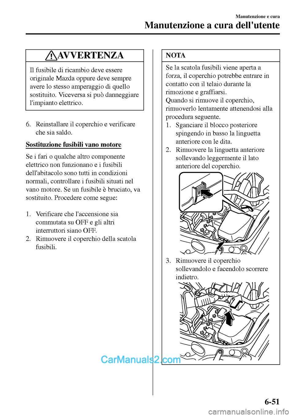 MAZDA MODEL MX-5 RF 2017  Manuale del proprietario (in Italian) AV V E R T E N Z A
Il fusibile di ricambio deve essere
originale Mazda oppure deve sempre
avere lo stesso amperaggio di quello
sostituito. Viceversa si può danneggiare
limpianto elettrico.
6. Reinst