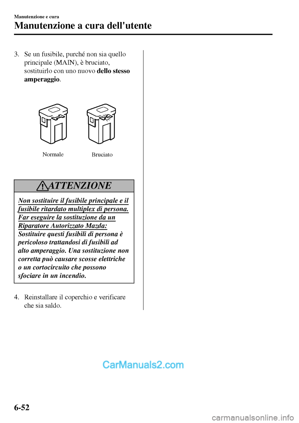MAZDA MODEL MX-5 RF 2017  Manuale del proprietario (in Italian) 3. Se un fusibile, purché non sia quello
principale (MAIN), è bruciato,
sostituirlo con uno nuovo dello stesso
amperaggio.
Normale
Bruciato
ATTENZIONE
Non sostituire il fusibile principale e il
fusi