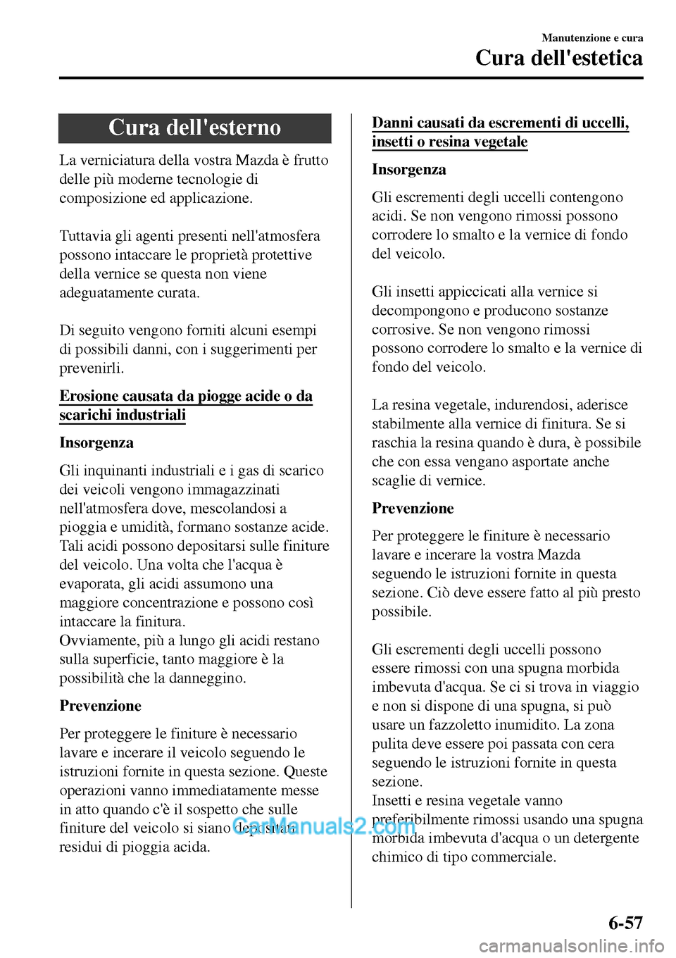 MAZDA MODEL MX-5 RF 2017  Manuale del proprietario (in Italian) Cura dellesterno
La verniciatura della vostra Mazda è frutto
delle più moderne tecnologie di
composizione ed applicazione.
 
Tuttavia gli agenti presenti nellatmosfera
possono intaccare le proprie