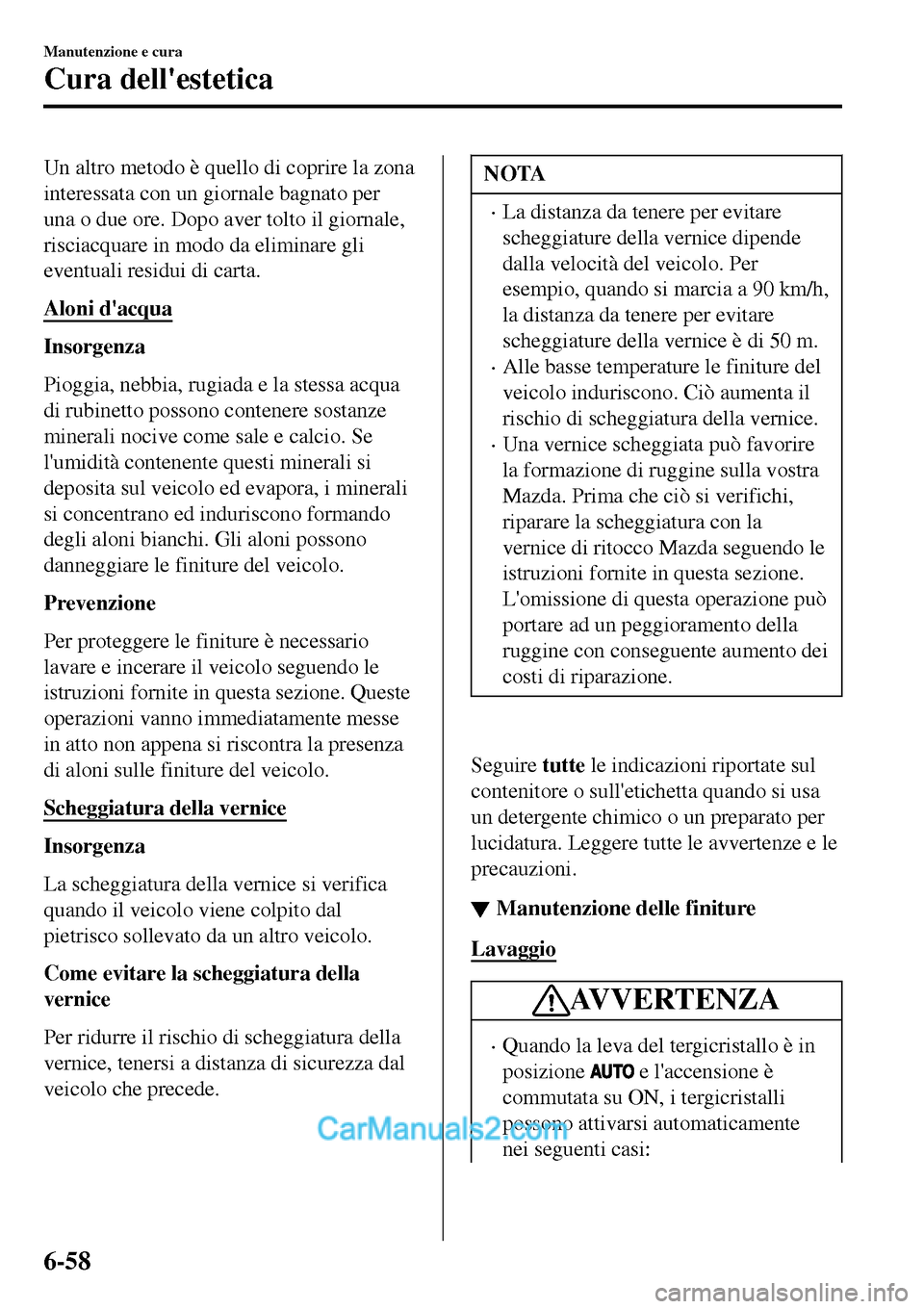 MAZDA MODEL MX-5 RF 2017  Manuale del proprietario (in Italian) Un altro metodo è quello di coprire la zona
interessata con un giornale bagnato per
una o due ore. Dopo aver tolto il giornale,
risciacquare in modo da eliminare gli
eventuali residui di carta.
Aloni