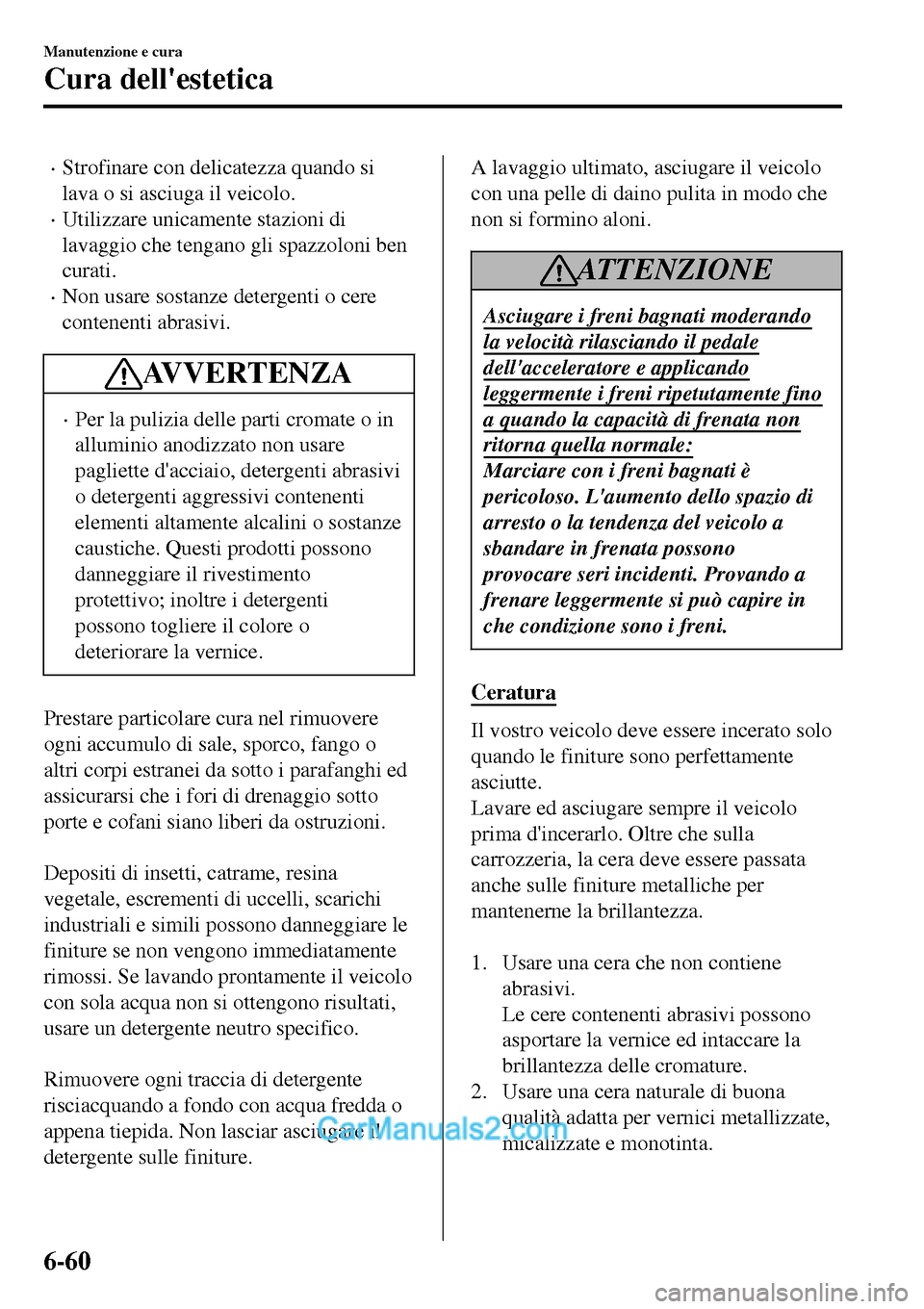 MAZDA MODEL MX-5 RF 2017  Manuale del proprietario (in Italian) •Strofinare con delicatezza quando si
lava o si asciuga il veicolo.
•Utilizzare unicamente stazioni di
lavaggio che tengano gli spazzoloni ben
curati.
•Non usare sostanze detergenti o cere
conte