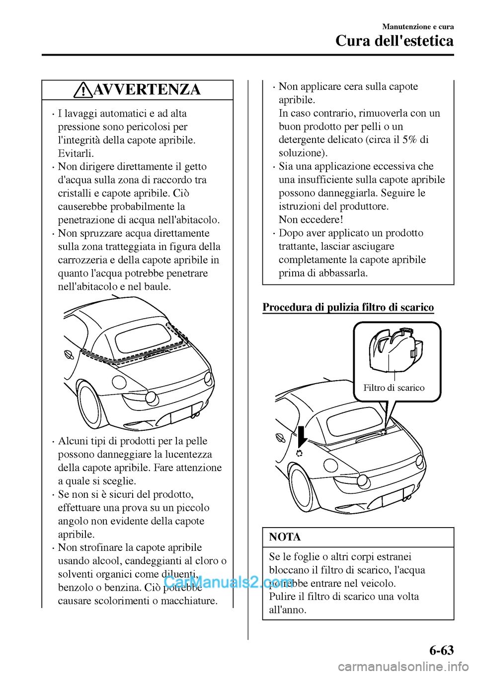 MAZDA MODEL MX-5 RF 2017 Manuale del proprietario (in Italian) AV V E R T E N Z A
•I lavaggi automatici e ad alta
pressione sono pericolosi per
lintegrità della capote apribile.
Evitarli.
•Non dirigere direttamente il getto
dacqua sulla zona di raccordo tr MAZDA MODEL MX-5 RF 2017 Manuale del proprietario (in Italian) AV V E R T E N Z A
•I lavaggi automatici e ad alta
pressione sono pericolosi per
lintegrità della capote apribile.
Evitarli.
•Non dirigere direttamente il getto
dacqua sulla zona di raccordo tr
