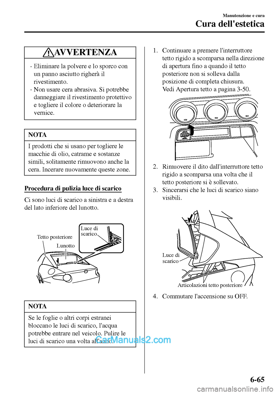 MAZDA MODEL MX-5 RF 2017 Manuale del proprietario (in Italian) AV V E R T E N Z A
•Eliminare la polvere e lo sporco con
un panno asciutto righerà il
rivestimento.
•Non usare cera abrasiva. Si potrebbe
danneggiare il rivestimento protettivo
e togliere il colo MAZDA MODEL MX-5 RF 2017 Manuale del proprietario (in Italian) AV V E R T E N Z A
•Eliminare la polvere e lo sporco con
un panno asciutto righerà il
rivestimento.
•Non usare cera abrasiva. Si potrebbe
danneggiare il rivestimento protettivo
e togliere il colo