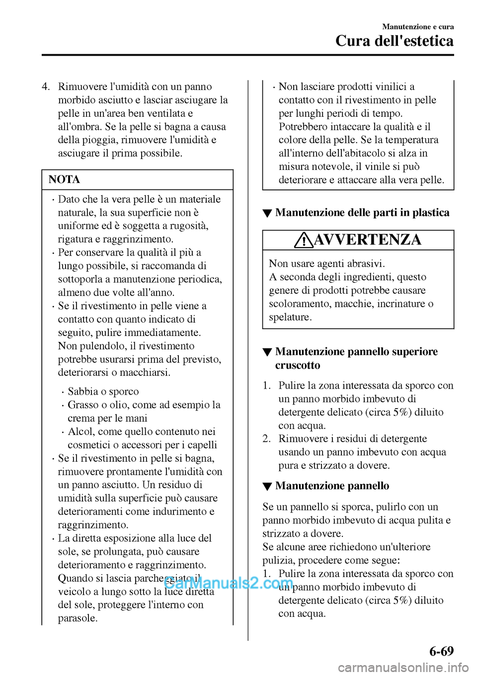 MAZDA MODEL MX-5 RF 2017 Manuale del proprietario (in Italian) 4. Rimuovere lumidità con un panno
morbido asciutto e lasciar asciugare la
pelle in unarea ben ventilata e
allombra. Se la pelle si bagna a causa
della pioggia, rimuovere lumidità e
asciugare il MAZDA MODEL MX-5 RF 2017 Manuale del proprietario (in Italian) 4. Rimuovere lumidità con un panno
morbido asciutto e lasciar asciugare la
pelle in unarea ben ventilata e
allombra. Se la pelle si bagna a causa
della pioggia, rimuovere lumidità e
asciugare il
