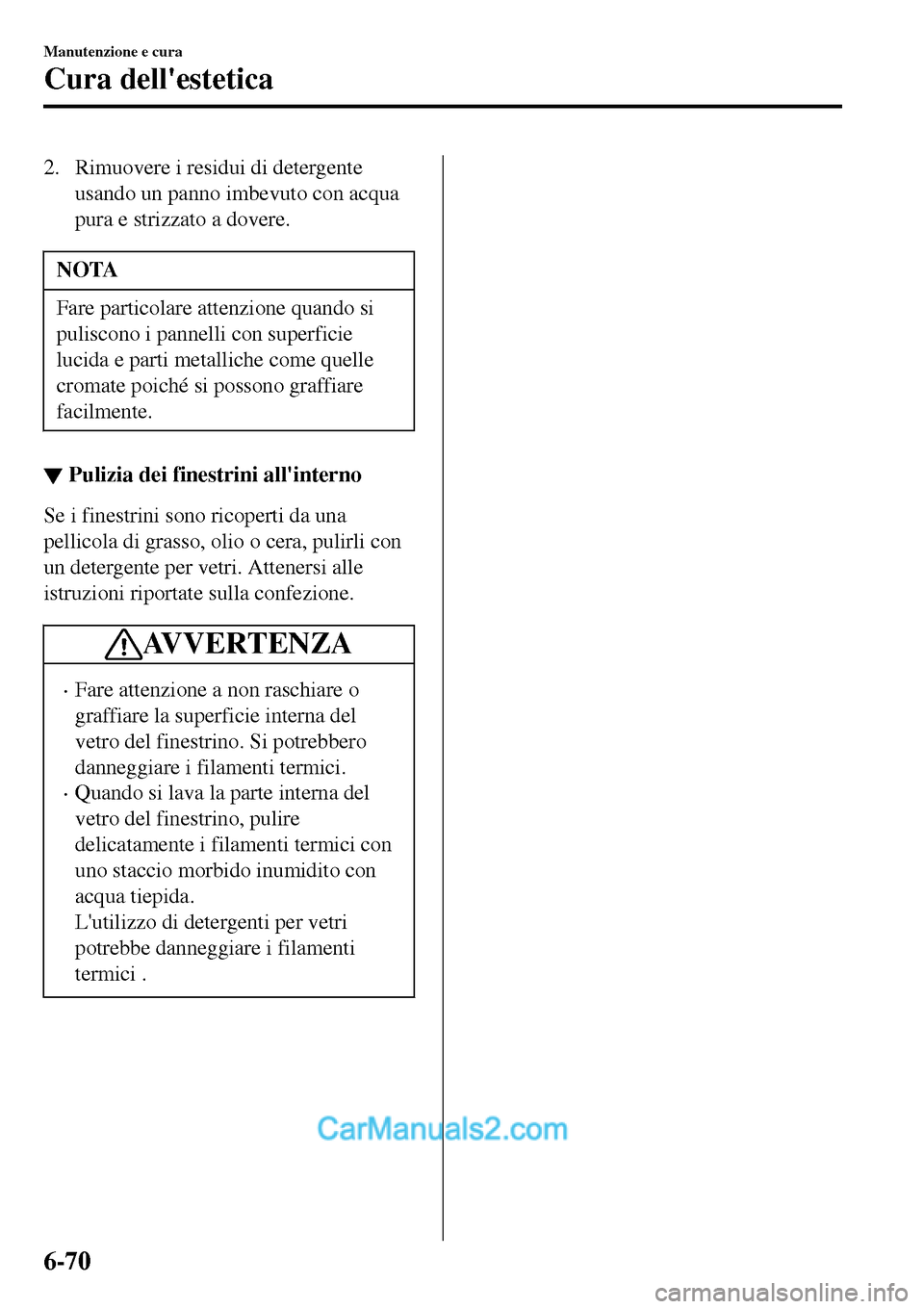 MAZDA MODEL MX-5 RF 2017 Manuale del proprietario (in Italian) 2. Rimuovere i residui di detergente
usando un panno imbevuto con acqua
pura e strizzato a dovere.
NOTA
Fare particolare attenzione quando si
puliscono i pannelli con superficie
lucida e parti metalli MAZDA MODEL MX-5 RF 2017 Manuale del proprietario (in Italian) 2. Rimuovere i residui di detergente
usando un panno imbevuto con acqua
pura e strizzato a dovere.
NOTA
Fare particolare attenzione quando si
puliscono i pannelli con superficie
lucida e parti metalli