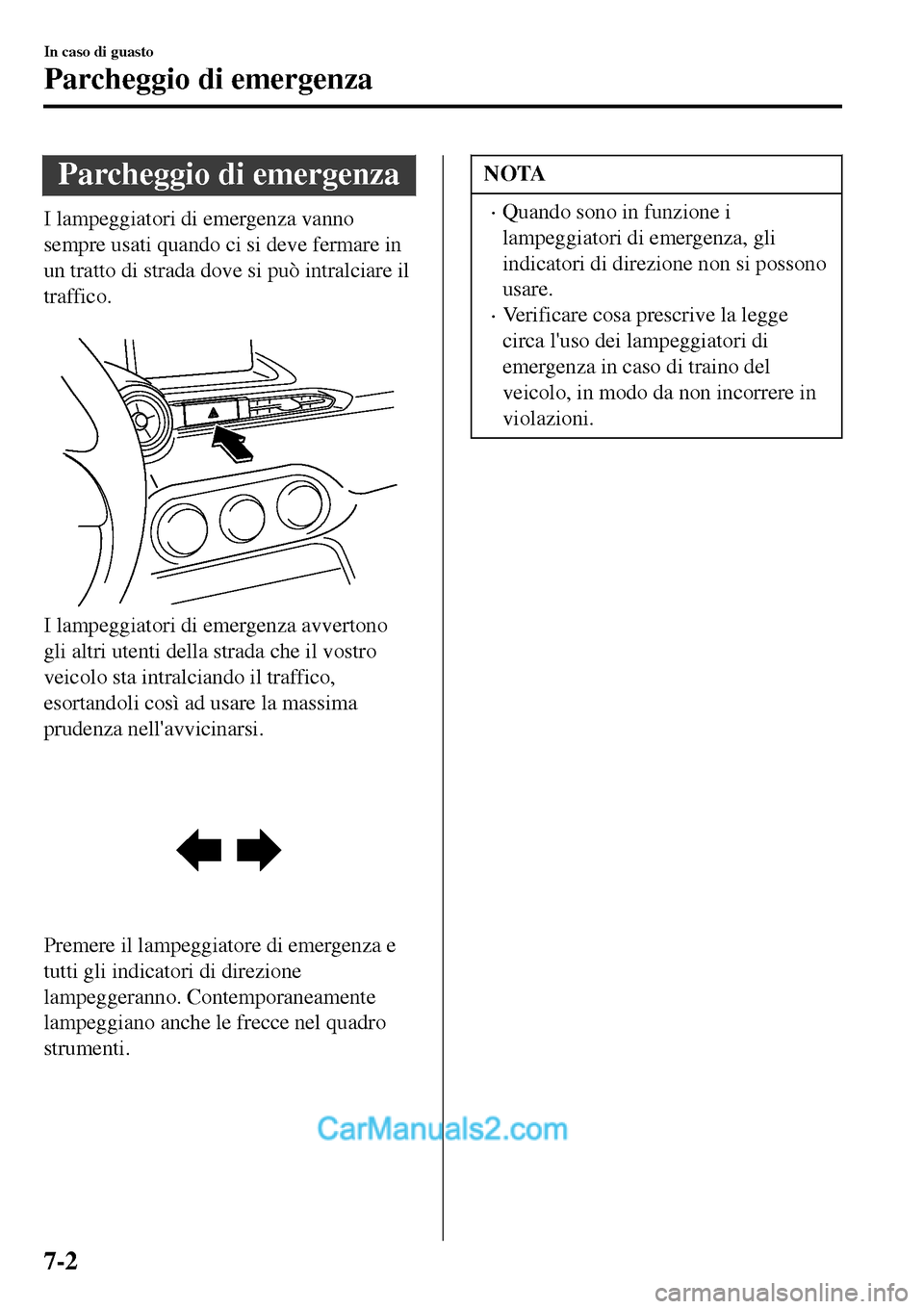 MAZDA MODEL MX-5 RF 2017  Manuale del proprietario (in Italian) Parcheggio di emergenza
I lampeggiatori di emergenza vanno
sempre usati quando ci si deve fermare in
un tratto di strada dove si può intralciare il
traffico.
 
I lampeggiatori di emergenza avvertono
