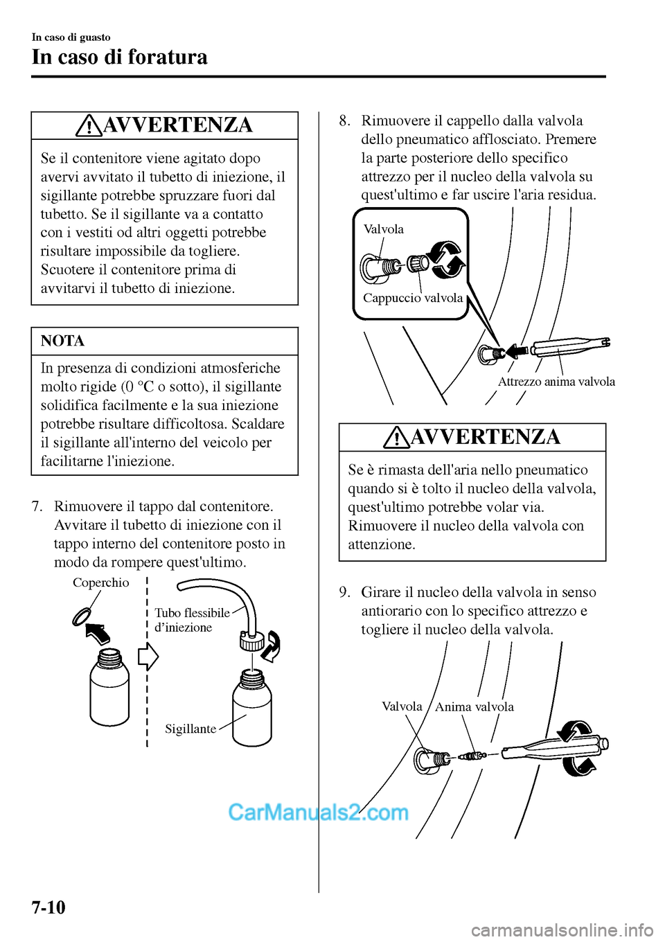 MAZDA MODEL MX-5 RF 2017  Manuale del proprietario (in Italian) AVVERTENZA
Se il contenitore viene agitato dopo
avervi avvitato il tubetto di iniezione, il
sigillante potrebbe spruzzare fuori dal
tubetto. Se il sigillante va a contatto
con i vestiti od altri ogget