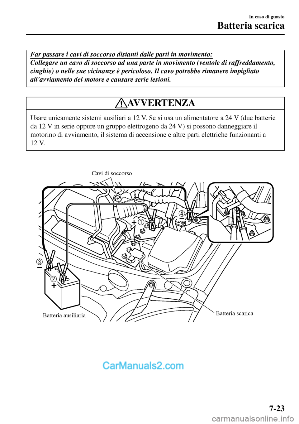 MAZDA MODEL MX-5 RF 2017 Manuale del proprietario (in Italian) Far passare i cavi di soccorso distanti dalle parti in movimento:
Collegare un cavo di soccorso ad una parte in movimento (ventole di raffreddamento,
cinghie) o nelle sue vicinanze è pericoloso. Il c MAZDA MODEL MX-5 RF 2017 Manuale del proprietario (in Italian) Far passare i cavi di soccorso distanti dalle parti in movimento:
Collegare un cavo di soccorso ad una parte in movimento (ventole di raffreddamento,
cinghie) o nelle sue vicinanze è pericoloso. Il c