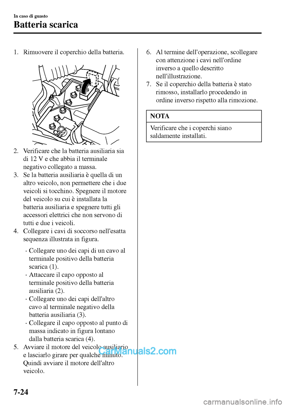 MAZDA MODEL MX-5 RF 2017 Manuale del proprietario (in Italian) 1. Rimuovere il coperchio della batteria.
2. Verificare che la batteria ausiliaria sia
di 12 V e che abbia il terminale
negativo collegato a massa.
3. Se la batteria ausiliaria è quella di un
altro MAZDA MODEL MX-5 RF 2017 Manuale del proprietario (in Italian) 1. Rimuovere il coperchio della batteria.
2. Verificare che la batteria ausiliaria sia
di 12 V e che abbia il terminale
negativo collegato a massa.
3. Se la batteria ausiliaria è quella di un
altro