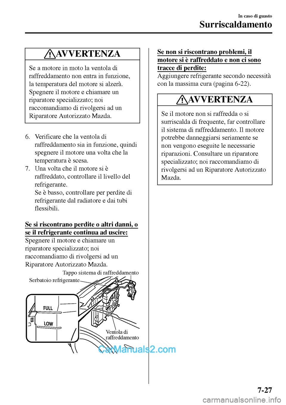 MAZDA MODEL MX-5 RF 2017 Manuale del proprietario (in Italian) AV V E R T E N Z A
Se a motore in moto la ventola di
raffreddamento non entra in funzione,
la temperatura del motore si alzerà.
Spegnere il motore e chiamare un
riparatore specializzato; noi
raccoman MAZDA MODEL MX-5 RF 2017 Manuale del proprietario (in Italian) AV V E R T E N Z A
Se a motore in moto la ventola di
raffreddamento non entra in funzione,
la temperatura del motore si alzerà.
Spegnere il motore e chiamare un
riparatore specializzato; noi
raccoman