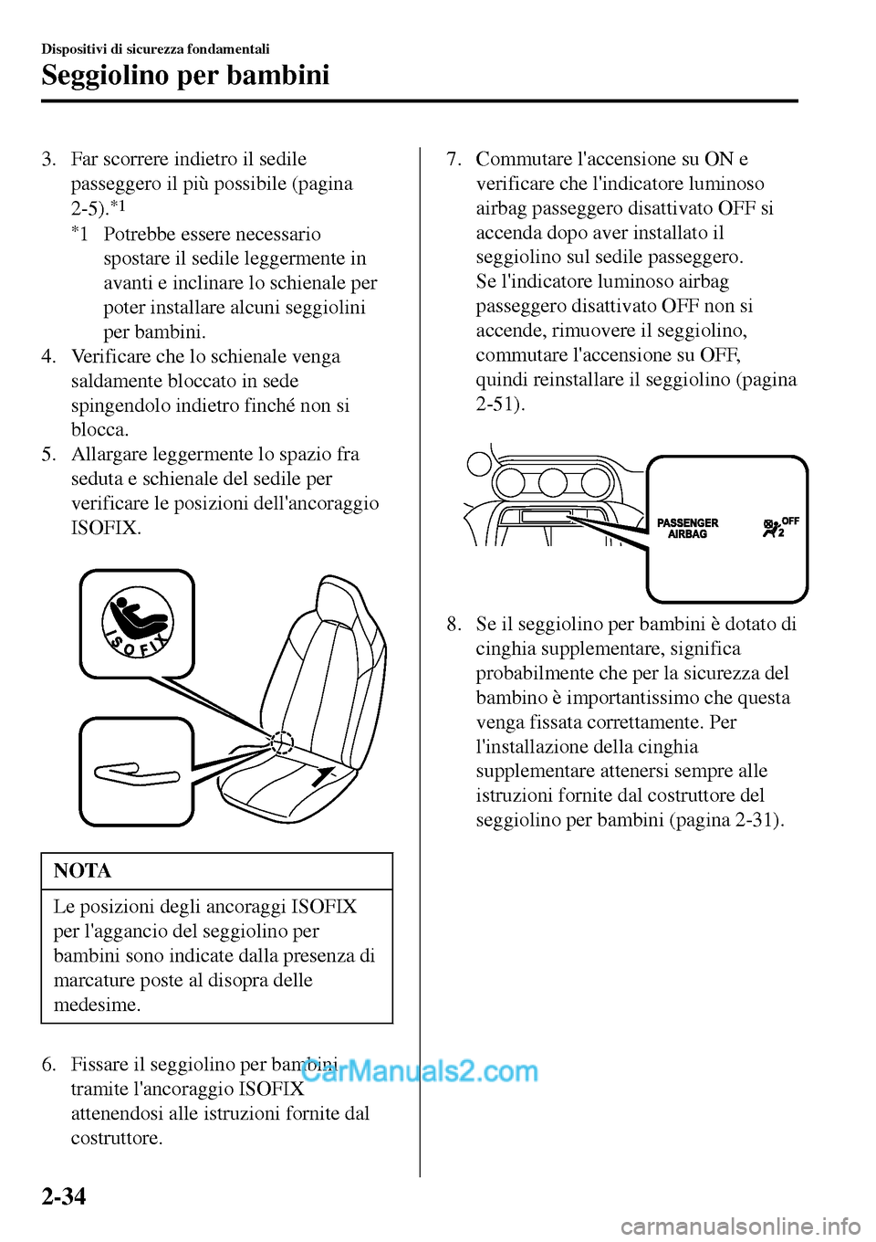 MAZDA MODEL MX-5 RF 2017  Manuale del proprietario (in Italian) 3. Far scorrere indietro il sedile
passeggero il più possibile (pagina
2-5).
*1
*
1 Potrebbe essere necessario
spostare il sedile leggermente in
avanti e inclinare lo schienale per
poter installare a