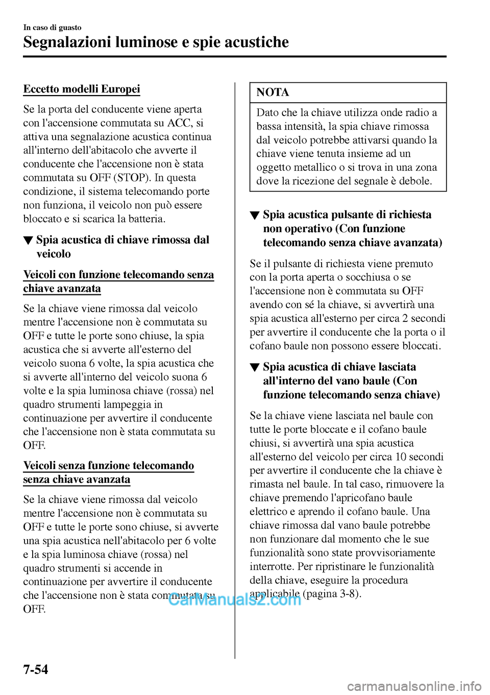 MAZDA MODEL MX-5 RF 2017  Manuale del proprietario (in Italian) Eccetto modelli Europei
Se la porta del conducente viene aperta
con laccensione commutata su ACC, si
attiva una segnalazione acustica continua
allinterno dellabitacolo che avverte il
conducente che