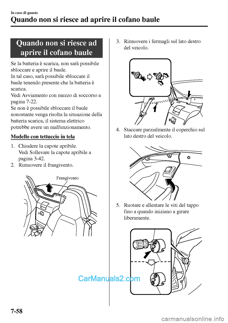 MAZDA MODEL MX-5 RF 2017  Manuale del proprietario (in Italian) Quando non si riesce ad
aprire il cofano baule
Se la batteria è scarica, non sarà possibile
sbloccare e aprire il baule.
In tal caso, sarà possibile sbloccare il
baule tenendo presente che la batte