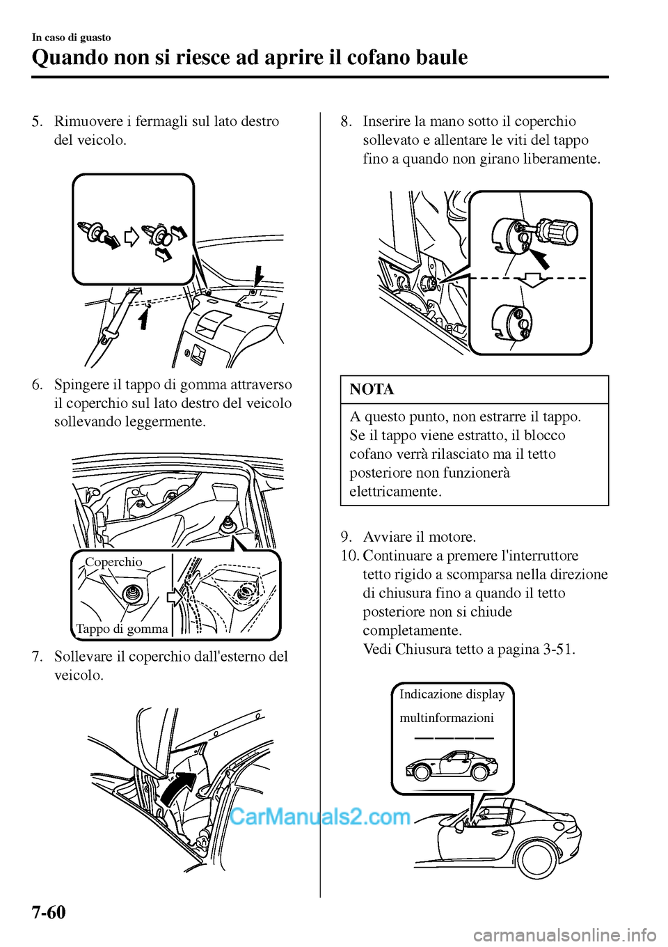 MAZDA MODEL MX-5 RF 2017  Manuale del proprietario (in Italian) 5. Rimuovere i fermagli sul lato destro
del veicolo.
 
6. Spingere il tappo di gomma attraverso
il coperchio sul lato destro del veicolo
sollevando leggermente.
 
Coperchio
Tappo di gomma 
7. Sollevar