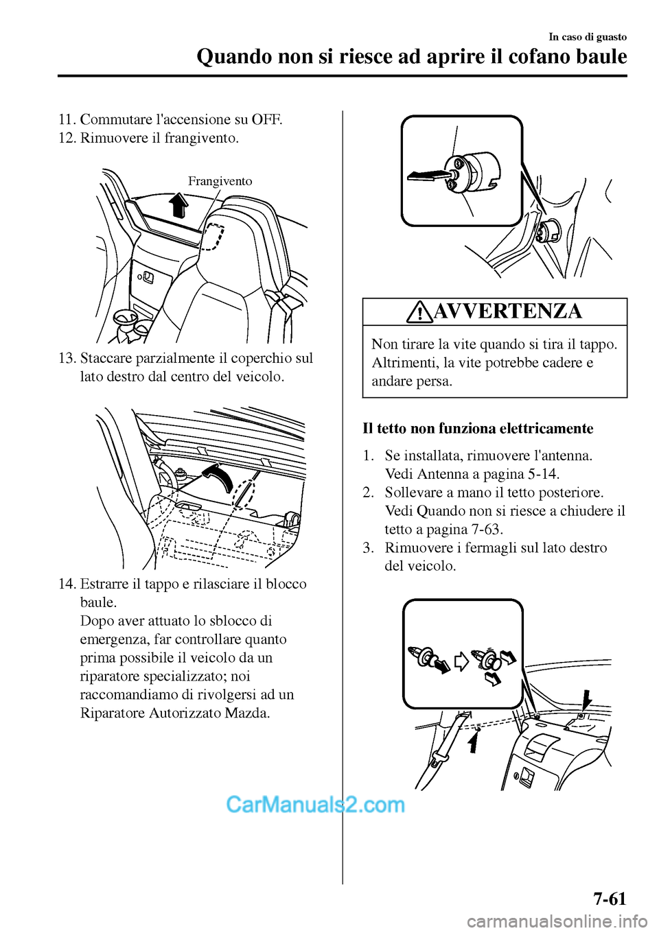 MAZDA MODEL MX-5 RF 2017 Manuale del proprietario (in Italian) 11. Commutare laccensione su OFF.
12. Rimuovere il frangivento.
Frangivento
13. Staccare parzialmente il coperchio sul
lato destro dal centro del veicolo.
14. Estrarre il tappo e rilasciare il bl MAZDA MODEL MX-5 RF 2017 Manuale del proprietario (in Italian) 11. Commutare laccensione su OFF.
12. Rimuovere il frangivento.
Frangivento
13. Staccare parzialmente il coperchio sul
lato destro dal centro del veicolo.
14. Estrarre il tappo e rilasciare il bl
