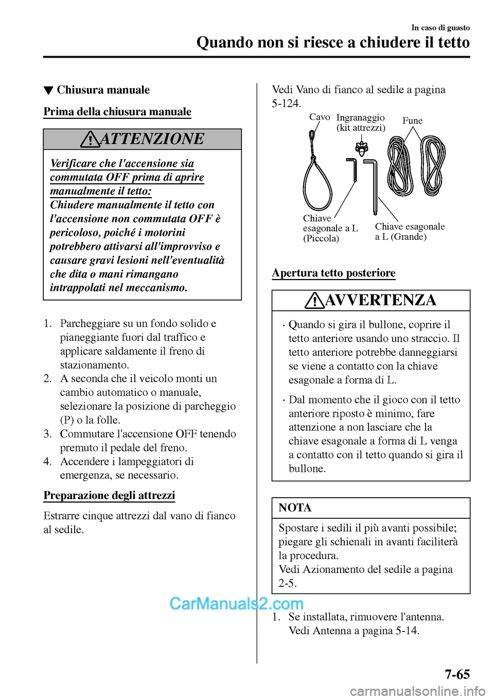 MAZDA MODEL MX-5 RF 2017 Manuale del proprietario (in Italian) ▼Chiusura manuale
Prima della chiusura manuale
AT T E N Z I O N E
Verificare che laccensione sia
commutata OFF prima di aprire
manualmente il tetto:
Chiudere manualmente il tetto con
laccensione n MAZDA MODEL MX-5 RF 2017 Manuale del proprietario (in Italian) ▼Chiusura manuale
Prima della chiusura manuale
AT T E N Z I O N E
Verificare che laccensione sia
commutata OFF prima di aprire
manualmente il tetto:
Chiudere manualmente il tetto con
laccensione n