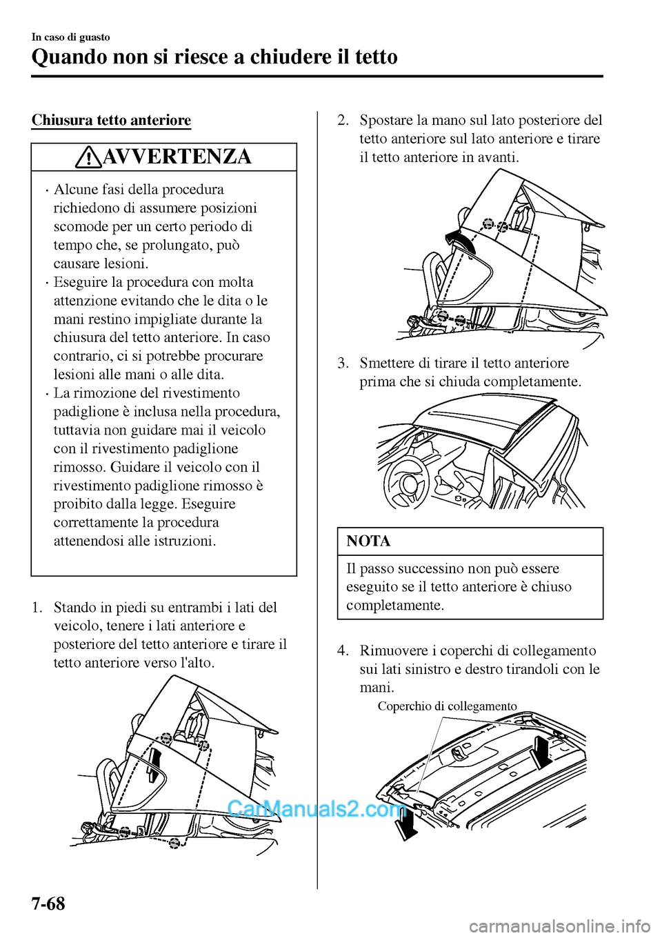 MAZDA MODEL MX-5 RF 2017 Manuale del proprietario (in Italian) Chiusura tetto anteriore
AVVERTENZA
•Alcune fasi della procedura
richiedono di assumere posizioni
scomode per un certo periodo di
tempo che, se prolungato, può
causare lesioni.
•Eseguire la proce MAZDA MODEL MX-5 RF 2017 Manuale del proprietario (in Italian) Chiusura tetto anteriore
AVVERTENZA
•Alcune fasi della procedura
richiedono di assumere posizioni
scomode per un certo periodo di
tempo che, se prolungato, può
causare lesioni.
•Eseguire la proce