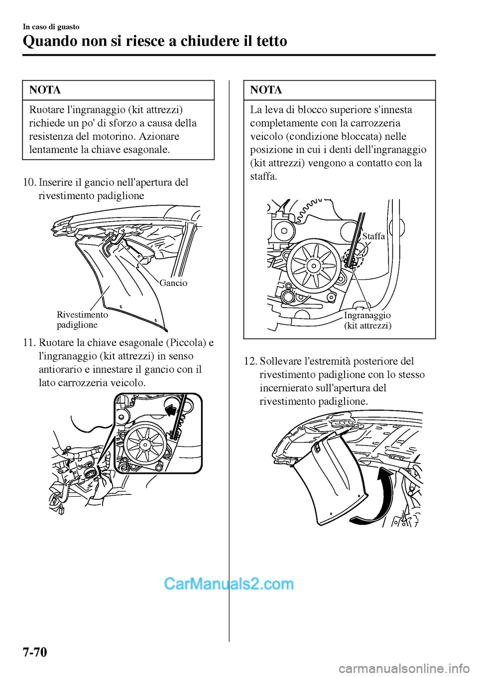 MAZDA MODEL MX-5 RF 2017 Manuale del proprietario (in Italian) NOTA
Ruotare lingranaggio (kit attrezzi)
richiede un po di sforzo a causa della
resistenza del motorino. Azionare
lentamente la chiave esagonale.
10. Inserire il gancio nellapertura del
rivestiment MAZDA MODEL MX-5 RF 2017 Manuale del proprietario (in Italian) NOTA
Ruotare lingranaggio (kit attrezzi)
richiede un po di sforzo a causa della
resistenza del motorino. Azionare
lentamente la chiave esagonale.
10. Inserire il gancio nellapertura del
rivestiment
