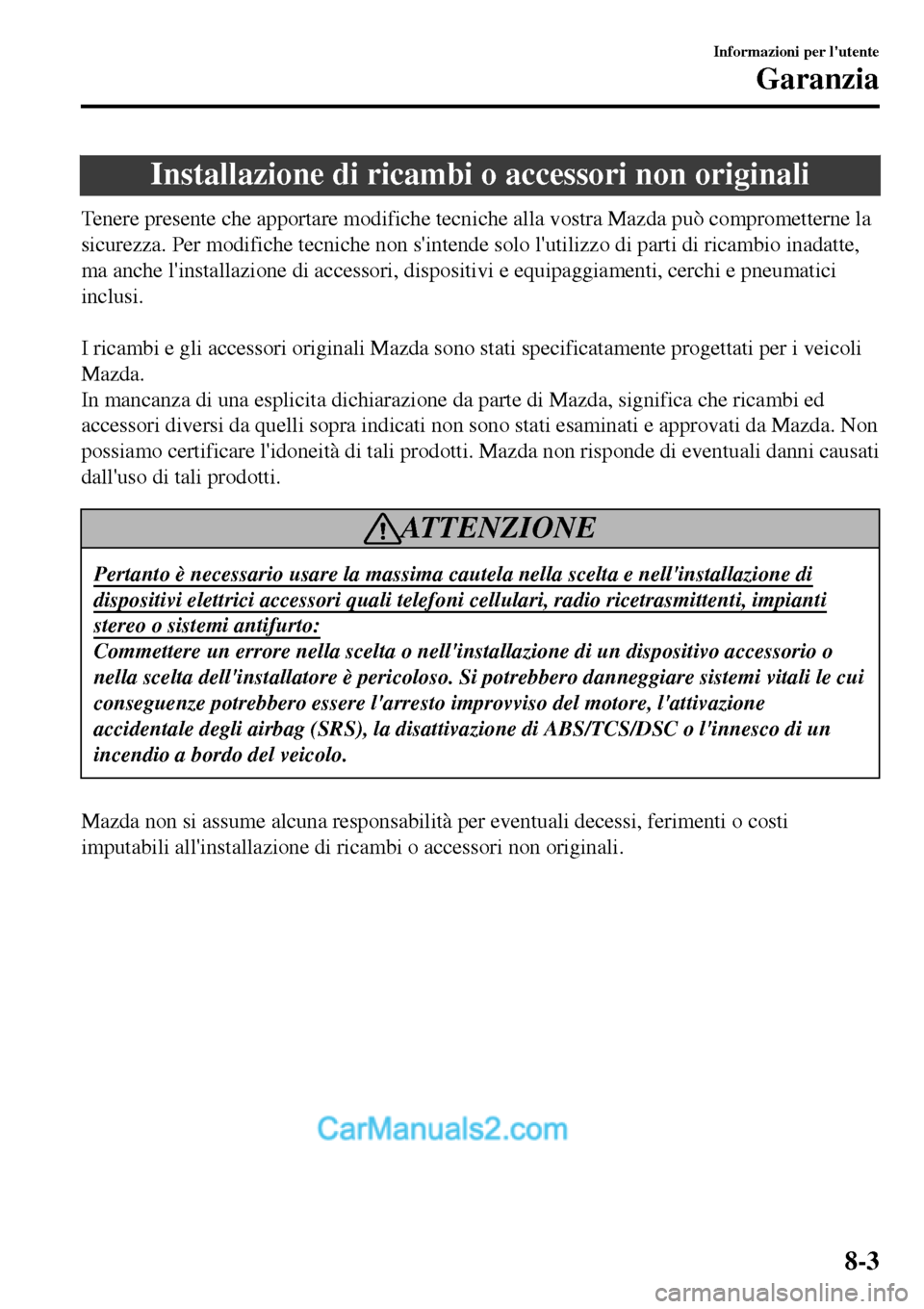 MAZDA MODEL MX-5 RF 2017  Manuale del proprietario (in Italian) Installazione di ricambi o accessori non originali
Tenere presente che apportare modifiche tecniche alla vostra Mazda può comprometterne la
sicurezza. Per modifiche tecniche non sintende solo lutil