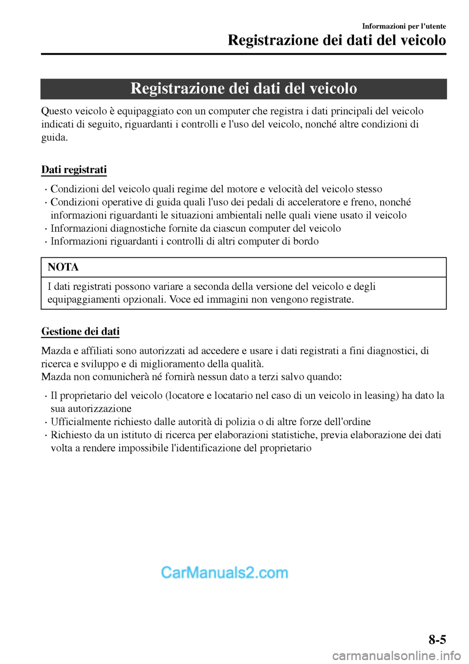 MAZDA MODEL MX-5 RF 2017  Manuale del proprietario (in Italian) Registrazione dei dati del veicolo
Questo veicolo è equipaggiato con un computer che registra i dati principali del veicolo
indicati di seguito, riguardanti i controlli e luso del veicolo, nonché a