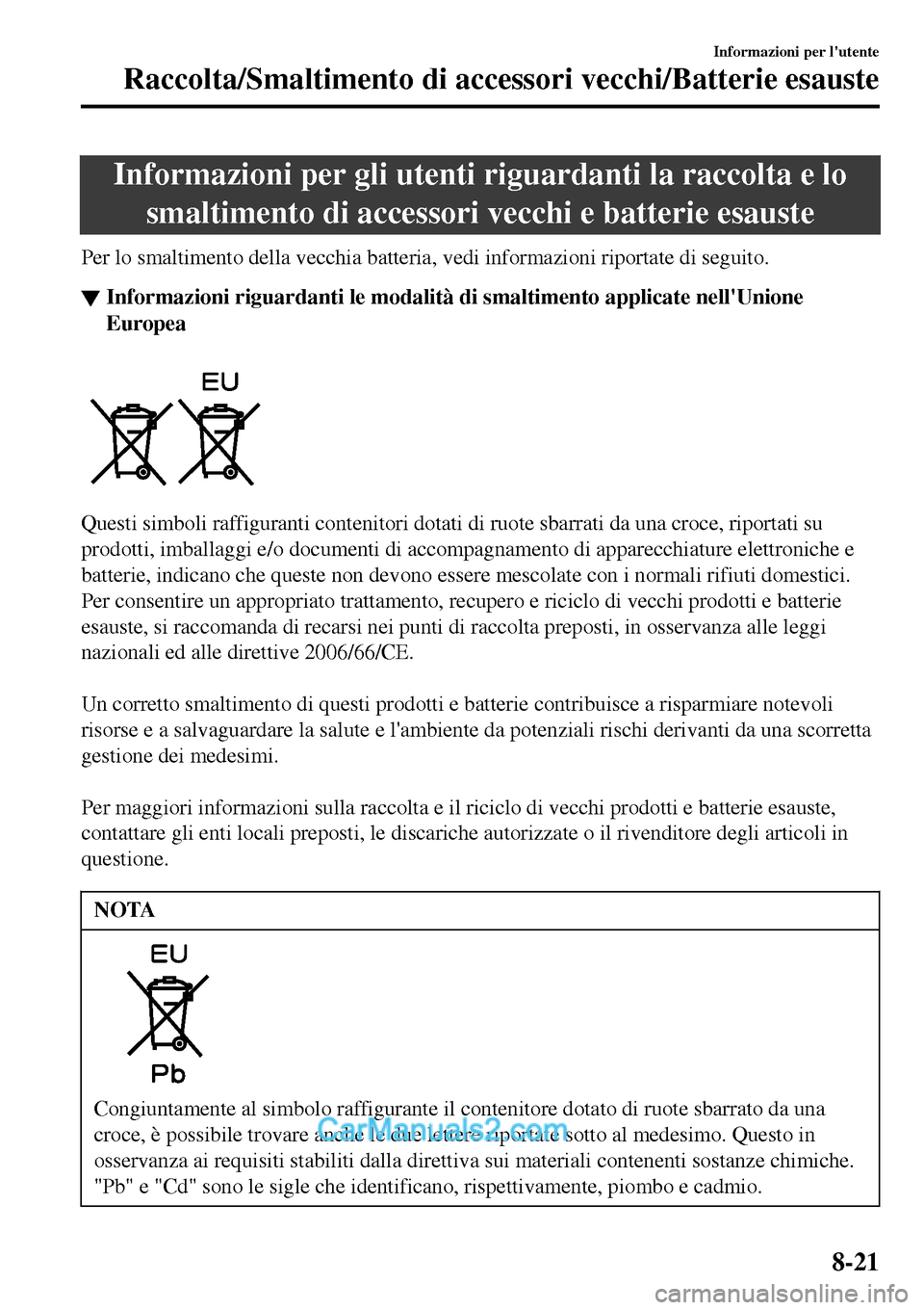 MAZDA MODEL MX-5 RF 2017  Manuale del proprietario (in Italian) Informazioni per gli utenti riguardanti la raccolta e lo
smaltimento di accessori vecchi e batterie esauste
Per lo smaltimento della vecchia batteria, vedi informazioni riportate di seguito.
▼Inform