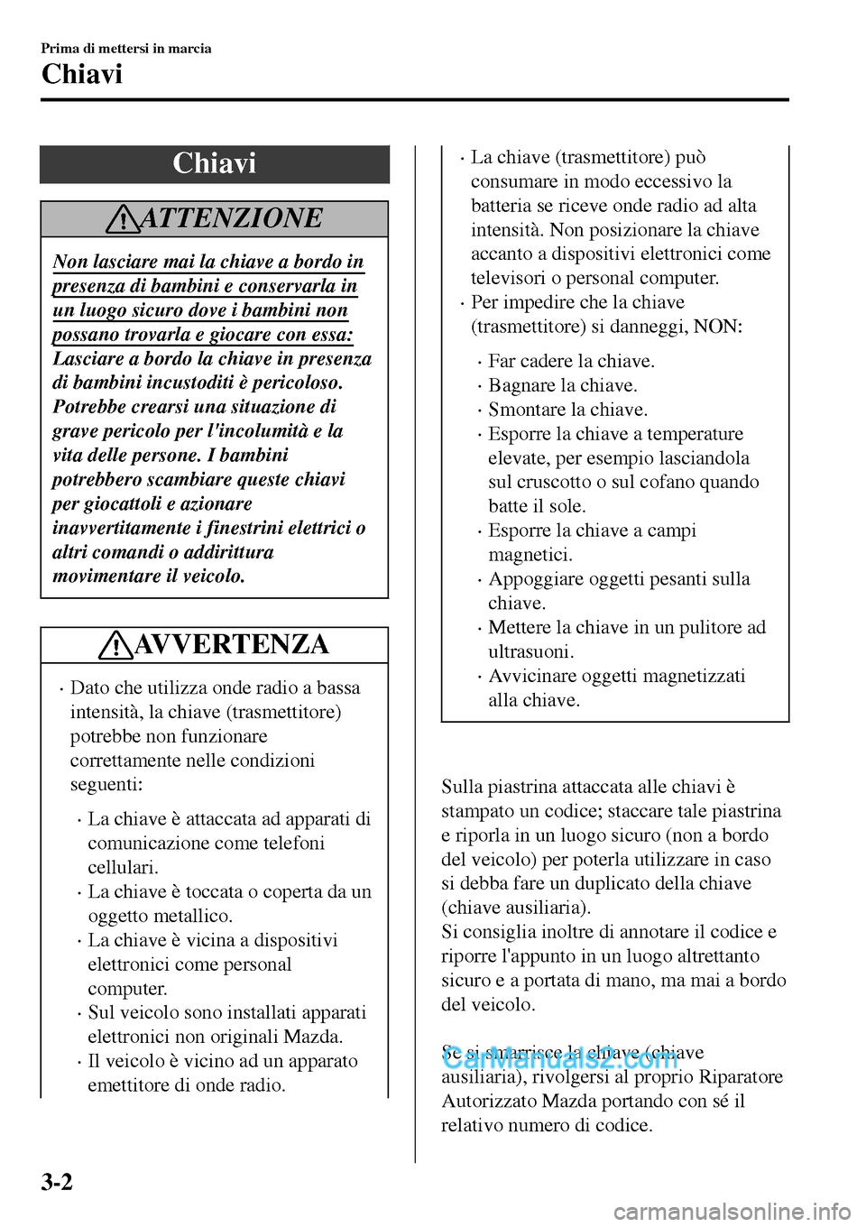 MAZDA MODEL MX-5 RF 2017 Manuale del proprietario (in Italian) Chiavi
ATTENZIONE
Non lasciare mai la chiave a bordo in
presenza di bambini e conservarla in
un luogo sicuro dove i bambini non
possano trovarla e giocare con essa:
Lasciare a bordo la chiave in prese MAZDA MODEL MX-5 RF 2017 Manuale del proprietario (in Italian) Chiavi
ATTENZIONE
Non lasciare mai la chiave a bordo in
presenza di bambini e conservarla in
un luogo sicuro dove i bambini non
possano trovarla e giocare con essa:
Lasciare a bordo la chiave in prese