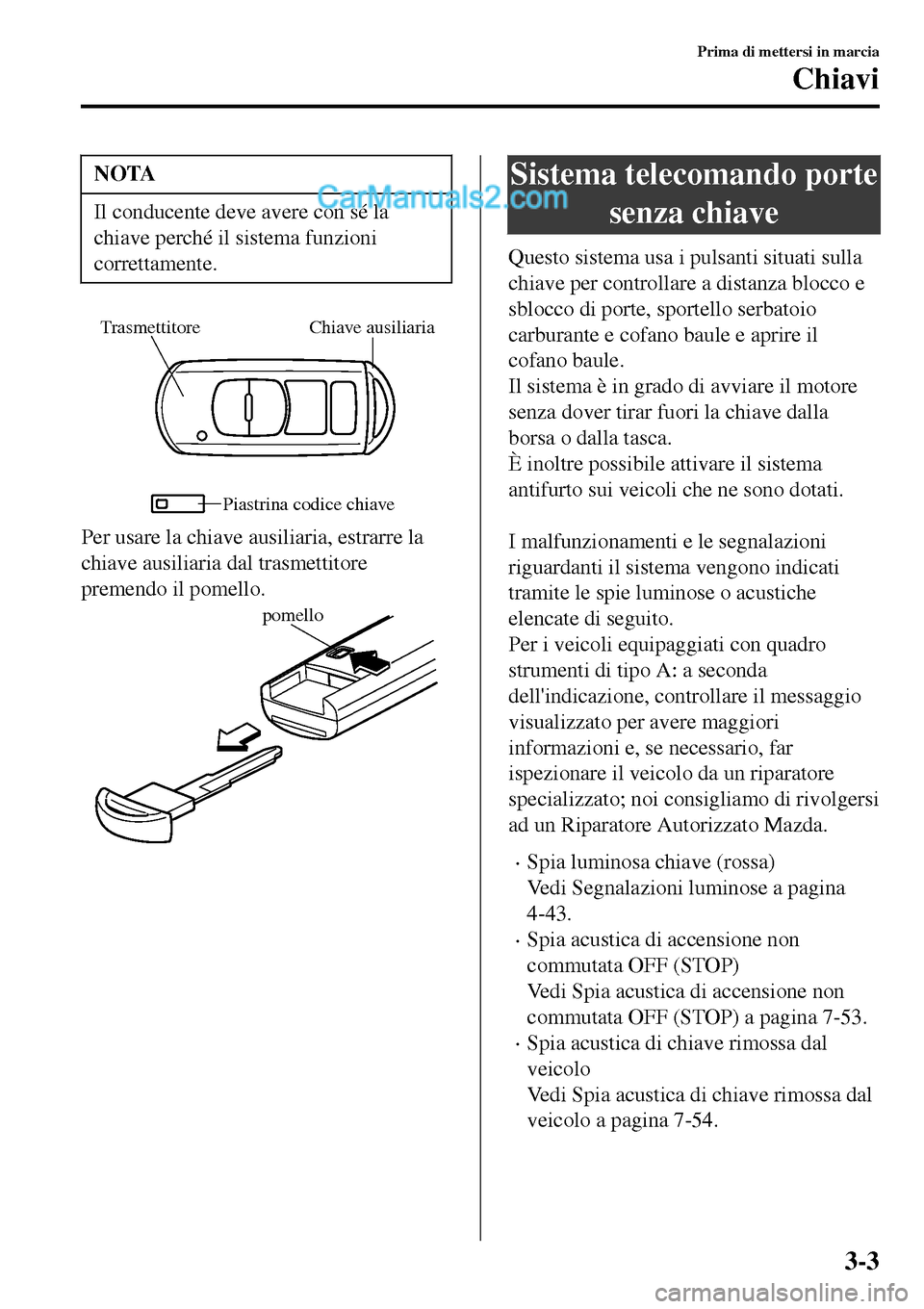 MAZDA MODEL MX-5 RF 2017 Manuale del proprietario (in Italian) NOTA
Il conducente deve avere con sé la
chiave perché il sistema funzioni
correttamente.
Chiave ausiliaria Trasmettitore
Piastrina codice chiave
Per usare la chiave ausiliaria, estrarre la
chiave au MAZDA MODEL MX-5 RF 2017 Manuale del proprietario (in Italian) NOTA
Il conducente deve avere con sé la
chiave perché il sistema funzioni
correttamente.
Chiave ausiliaria Trasmettitore
Piastrina codice chiave
Per usare la chiave ausiliaria, estrarre la
chiave au