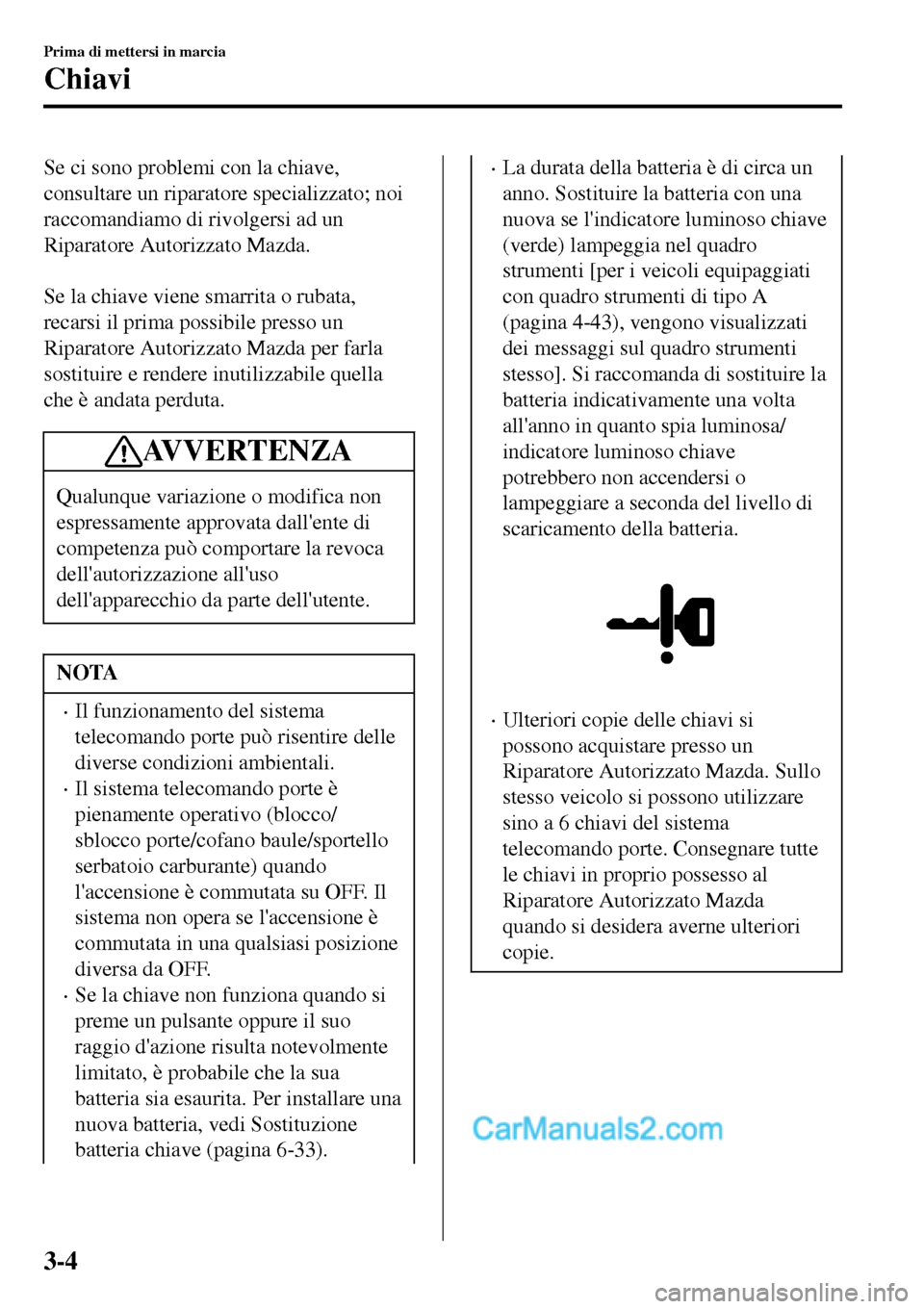 MAZDA MODEL MX-5 RF 2017 Manuale del proprietario (in Italian) Se ci sono problemi con la chiave,
consultare un riparatore specializzato; noi
raccomandiamo di rivolgersi ad un
Riparatore Autorizzato Mazda.
Se la chiave viene smarrita o rubata,
recarsi il prima MAZDA MODEL MX-5 RF 2017 Manuale del proprietario (in Italian) Se ci sono problemi con la chiave,
consultare un riparatore specializzato; noi
raccomandiamo di rivolgersi ad un
Riparatore Autorizzato Mazda.
Se la chiave viene smarrita o rubata,
recarsi il prima