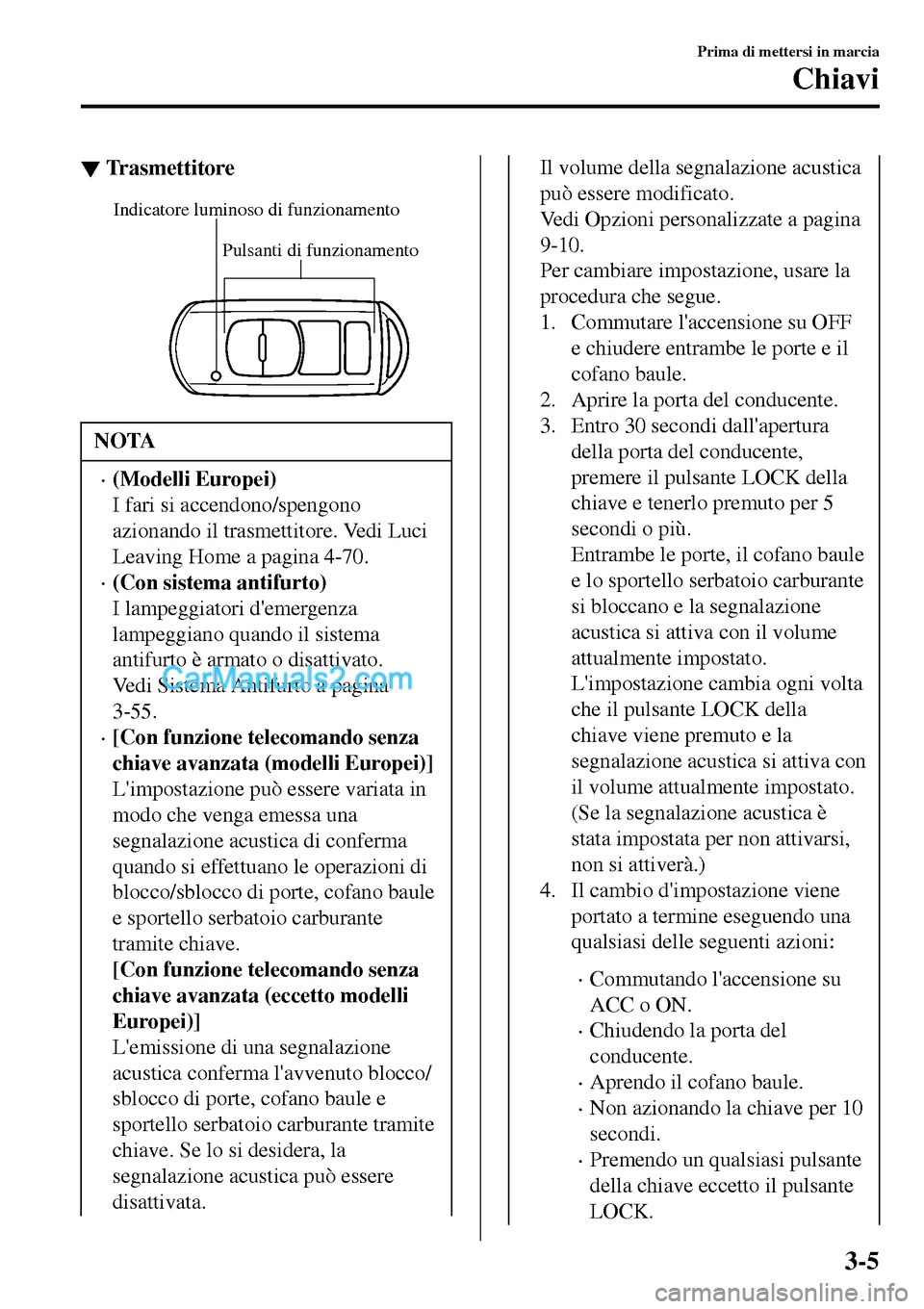 MAZDA MODEL MX-5 RF 2017 Manuale del proprietario (in Italian) ▼Trasmettitore
Pulsanti di funzionamento Indicatore luminoso di funzionamento
NOTA
•(Modelli Europei)
I fari si accendono/spengono
azionando il trasmettitore. Vedi Luci
Leaving Home a pagina 4-70. MAZDA MODEL MX-5 RF 2017 Manuale del proprietario (in Italian) ▼Trasmettitore
Pulsanti di funzionamento Indicatore luminoso di funzionamento
NOTA
•(Modelli Europei)
I fari si accendono/spengono
azionando il trasmettitore. Vedi Luci
Leaving Home a pagina 4-70.