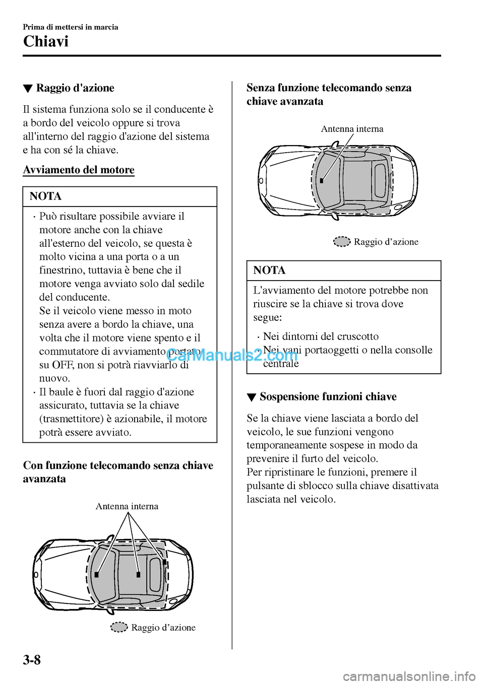 MAZDA MODEL MX-5 RF 2017 Manuale del proprietario (in Italian) ▼Raggio dazione
Il sistema funziona solo se il conducente è
a bordo del veicolo oppure si trova
allinterno del raggio dazione del sistema
e ha con sé la chiave.
Avviamento del motore
NOTA
•Pu MAZDA MODEL MX-5 RF 2017 Manuale del proprietario (in Italian) ▼Raggio dazione
Il sistema funziona solo se il conducente è
a bordo del veicolo oppure si trova
allinterno del raggio dazione del sistema
e ha con sé la chiave.
Avviamento del motore
NOTA
•Pu
