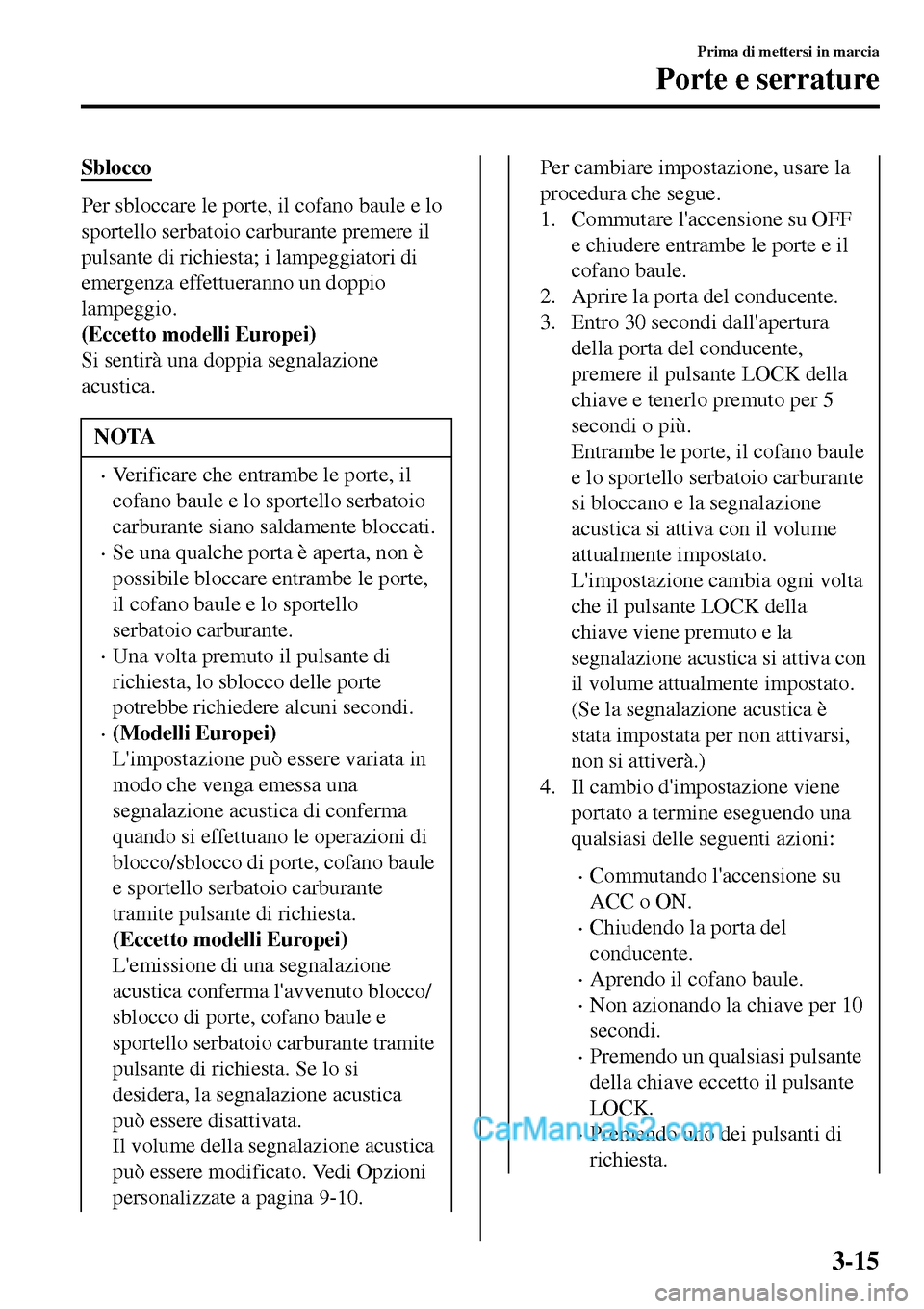 MAZDA MODEL MX-5 RF 2017 Manuale del proprietario (in Italian) Sblocco
Per sbloccare le porte, il cofano baule e lo
sportello serbatoio carburante premere il
pulsante di richiesta; i lampeggiatori di
emergenza effettueranno un doppio
lampeggio.
(Eccetto modelli E MAZDA MODEL MX-5 RF 2017 Manuale del proprietario (in Italian) Sblocco
Per sbloccare le porte, il cofano baule e lo
sportello serbatoio carburante premere il
pulsante di richiesta; i lampeggiatori di
emergenza effettueranno un doppio
lampeggio.
(Eccetto modelli E