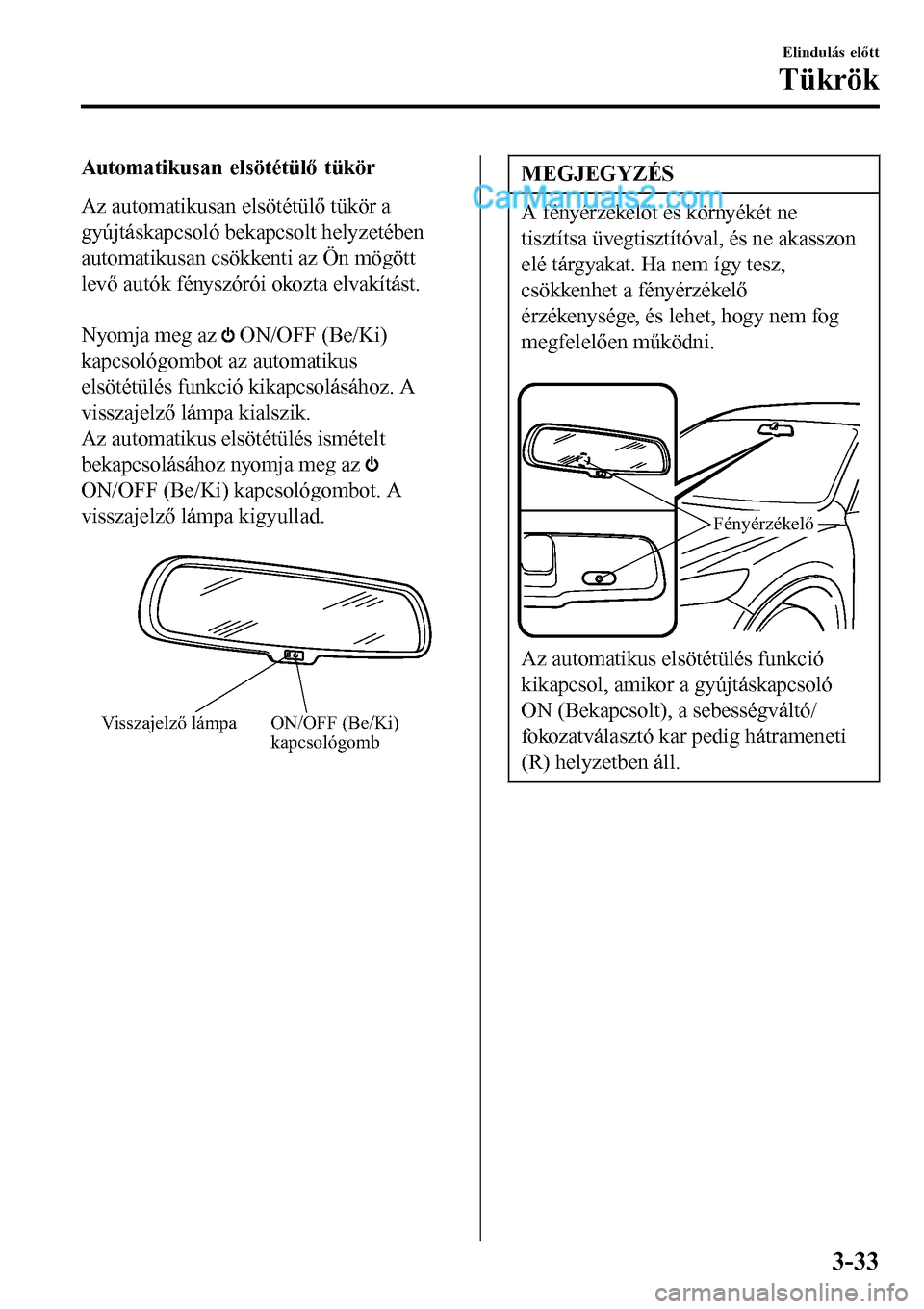 MAZDA MODEL MX-5 RF 2017  Kezelési útmutató (in Hungarian) Automatikusan elsötétülő tükör
Az automatikusan elsötétülő tükör a
gyújtáskapcsoló bekapcsolt helyzetében
automatikusan csökkenti az Ön mögött
levő autók fényszórói okozta elv