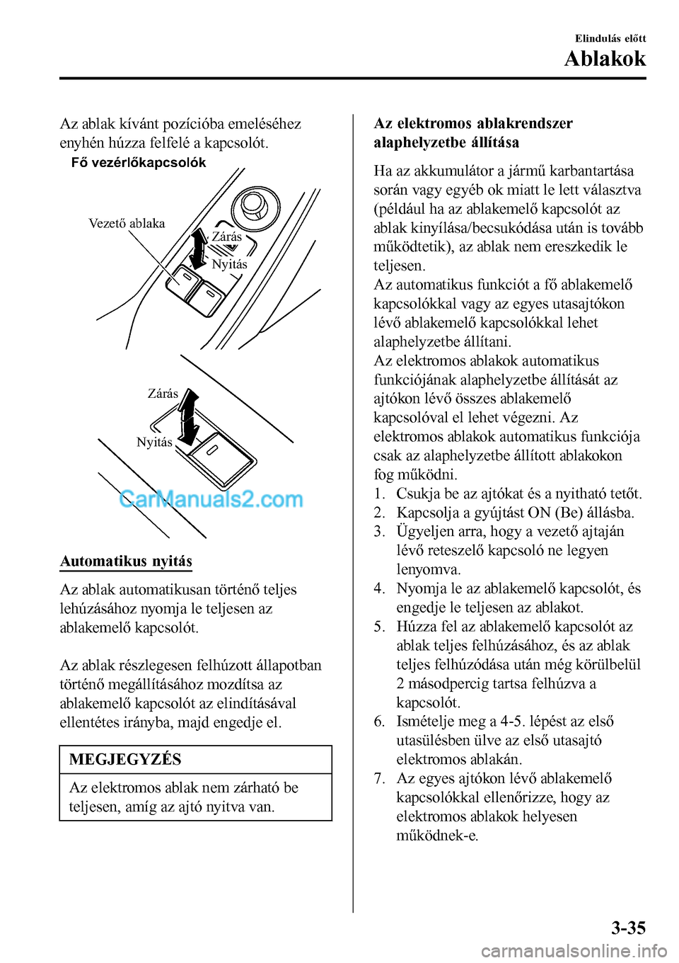 MAZDA MODEL MX-5 RF 2017  Kezelési útmutató (in Hungarian) Az ablak kívánt pozícióba emeléséhez
enyhén húzza felfelé a kapcsolót.
Fő vezérlőkapcsolók
Vezető ablaka
Nyitás
Zárás
NyitásZárás
Automatikus nyitás
Az ablak automatikusan tört