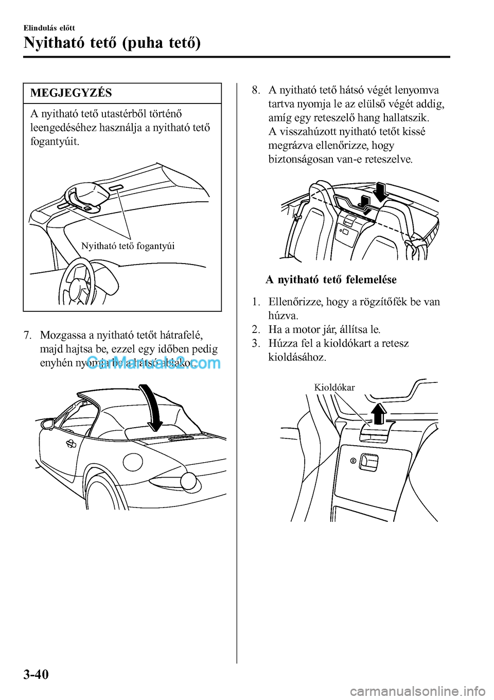 MAZDA MODEL MX-5 RF 2017  Kezelési útmutató (in Hungarian) MEGJEGYZÉS
A nyitható tető utastérből történő
leengedéséhez használja a nyitható tető
fogantyúit.
 
Nyitható tető fogantyúi
7. Mozgassa a nyitható tetőt hátrafelé,
majd hajtsa be,