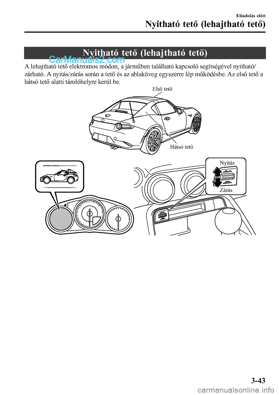 MAZDA MODEL MX-5 RF 2017  Kezelési útmutató (in Hungarian) Nyitható tető (lehajtható tető)
A lehajtható tető elektromos módon, a járműben található kapcsoló segítségével nyitható/
zárható. A nyitás/zárás során a tető és az ablaküveg e