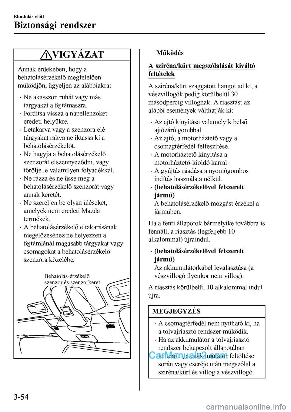 MAZDA MODEL MX-5 RF 2017 Kezelési útmutató (in Hungarian) VIGYÁZAT
Annak érdekében, hogy a
behatolásérzékelő megfelelően
működjön, ügyeljen az alábbiakra:
•Ne akasszon ruhát vagy más
tárgyakat a fejtámaszra.
•Fordítsa vissza a napellenz MAZDA MODEL MX-5 RF 2017 Kezelési útmutató (in Hungarian) VIGYÁZAT
Annak érdekében, hogy a
behatolásérzékelő megfelelően
működjön, ügyeljen az alábbiakra:
•Ne akasszon ruhát vagy más
tárgyakat a fejtámaszra.
•Fordítsa vissza a napellenz