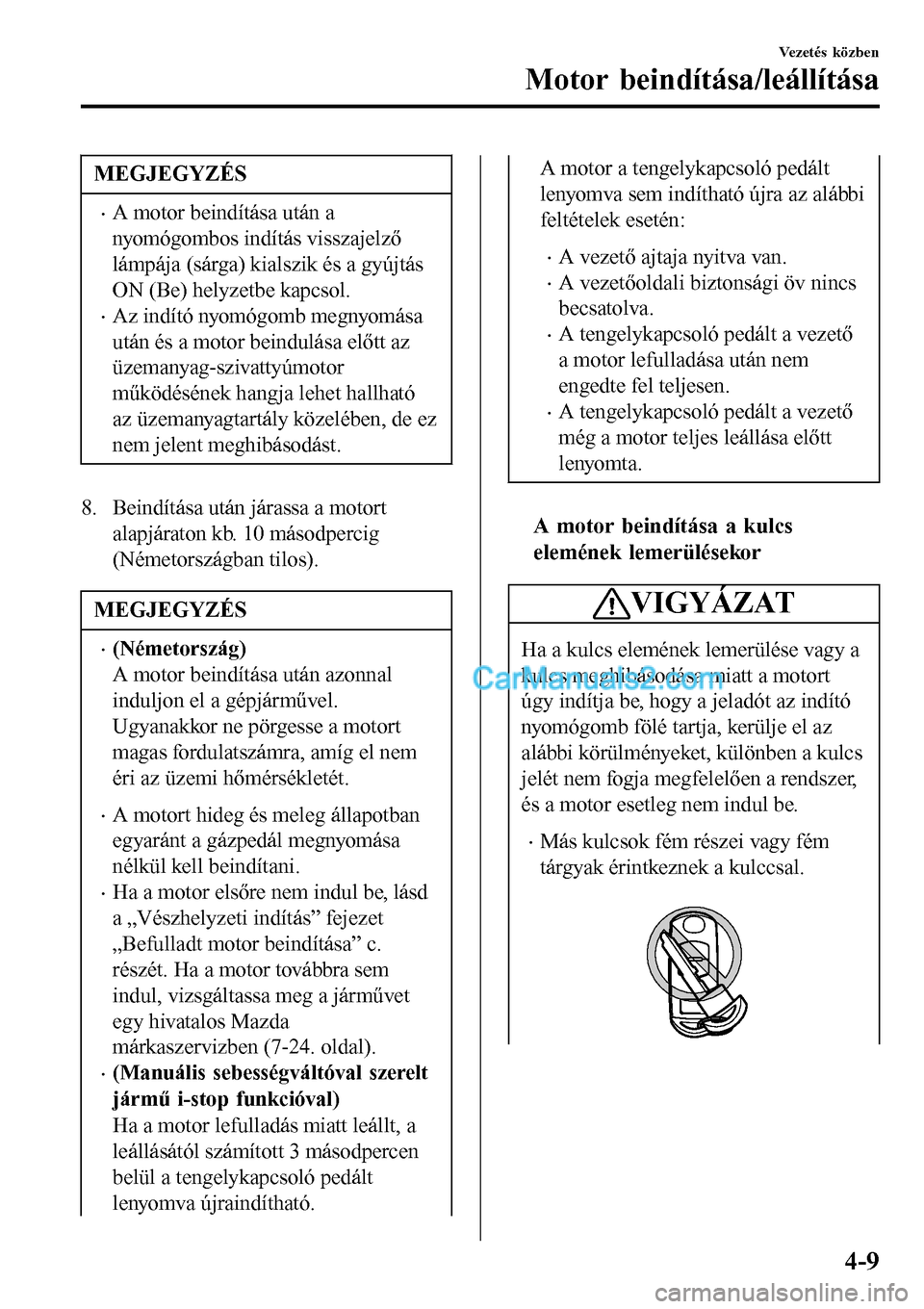 MAZDA MODEL MX-5 RF 2017  Kezelési útmutató (in Hungarian) MEGJEGYZÉS
•A motor beindítása után a
nyomógombos indítás visszajelző
lámpája (sárga) kialszik és a gyújtás
ON (Be) helyzetbe kapcsol.
•Az indító nyomógomb megnyomása
után és a